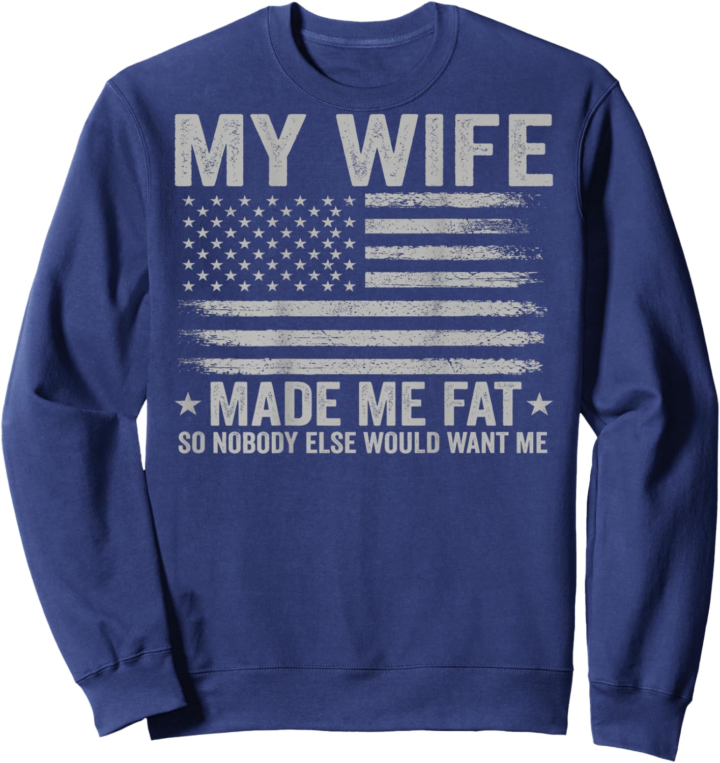 (On Back) My Wife Made Me Fat So Nobody Else Would Want Me Sweatshirt - Sweatshirt | Navy