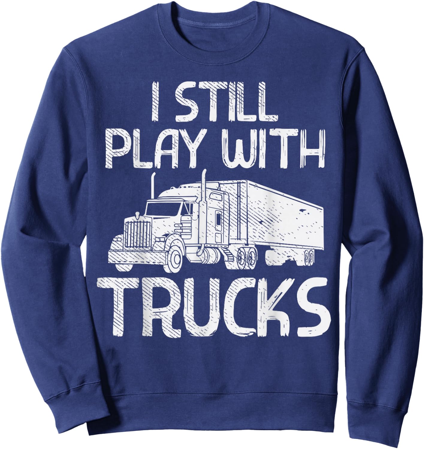 Still Play With Trucks Funny Trucking Semi Trucker Men Gift Sweatshirt - Sweatshirt | Navy