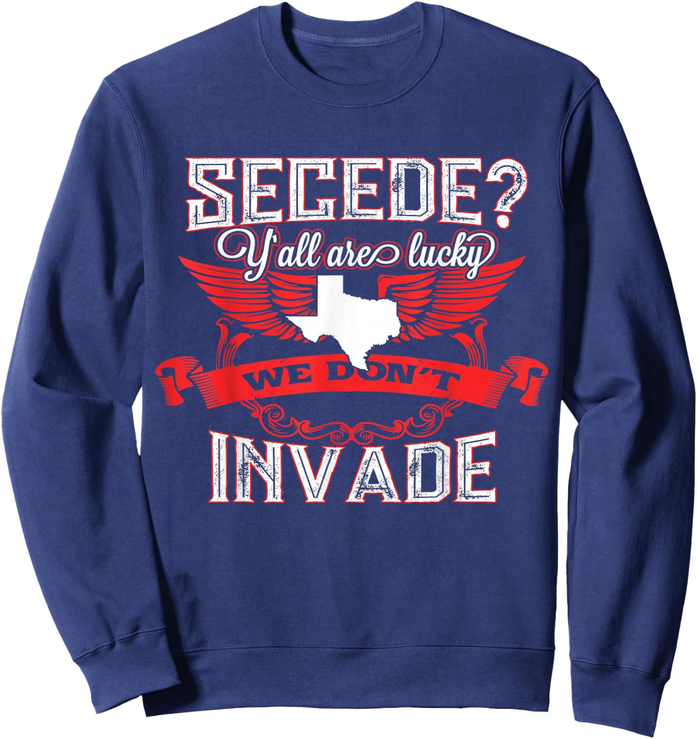 Secede Y'all Are Lucky We Don't Invade For Texas Sweatshirt - Sweatshirt | Navy