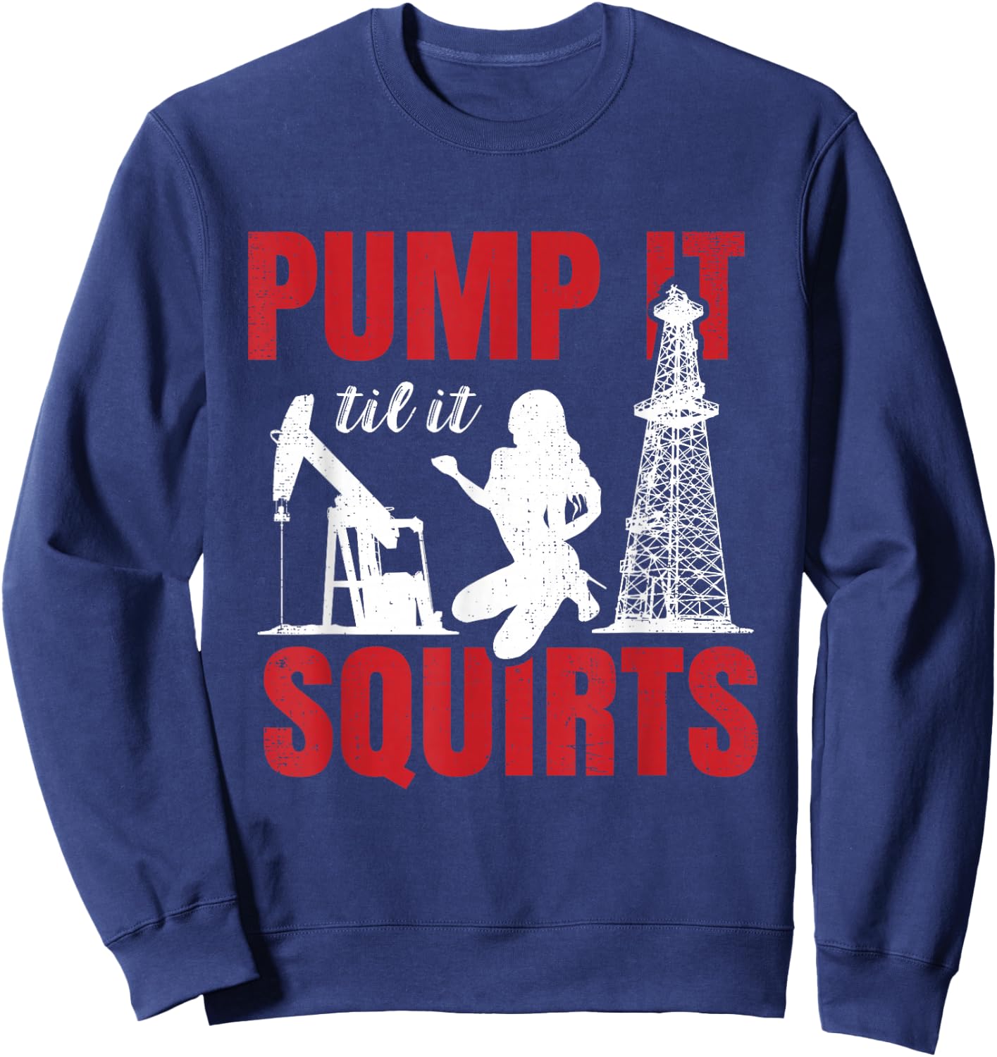 Oil Rig Pump It Til It Squirts Oilfield Worker Oildrilling Small Sweatshirt - Sweatshirt | Navy
