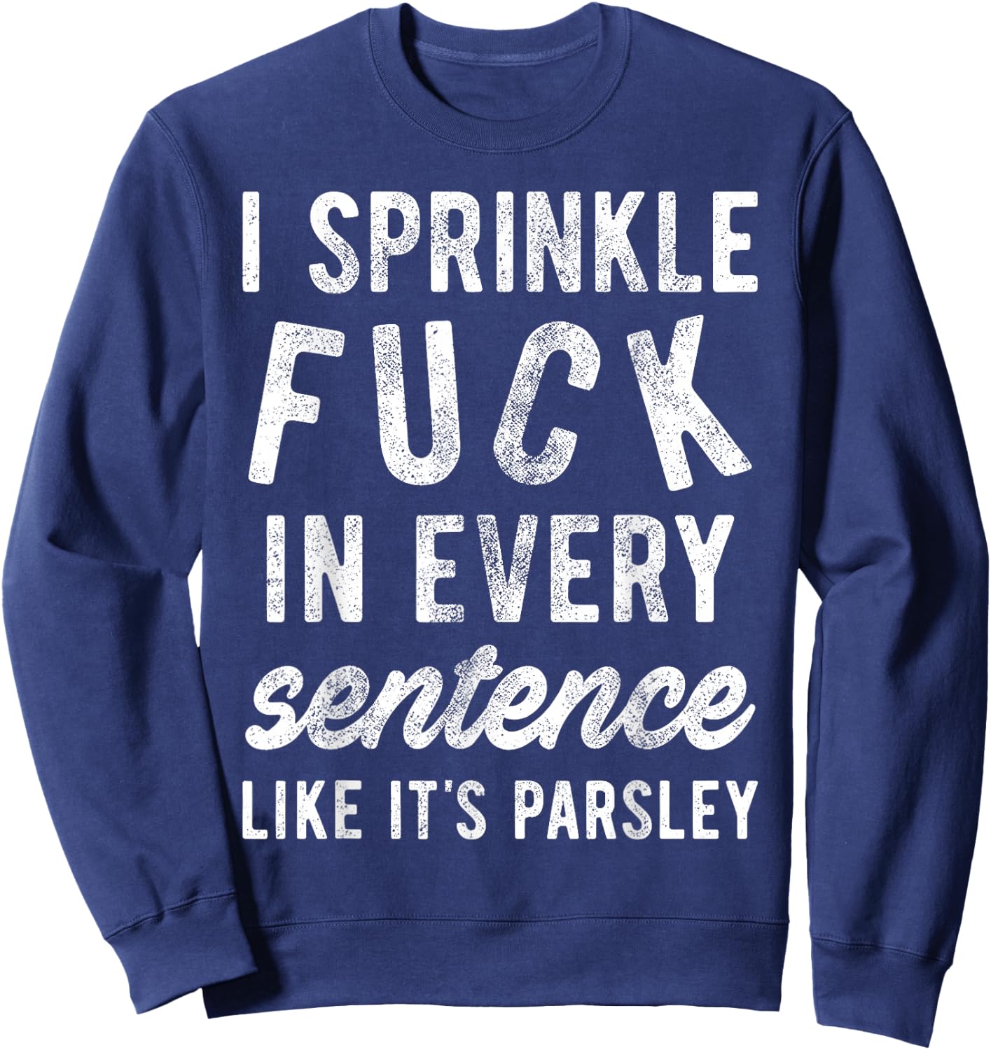 I Sprinkle Fuck in Every Sentence Like It's Parsley Sweatshirt - Sweatshirt | Navy