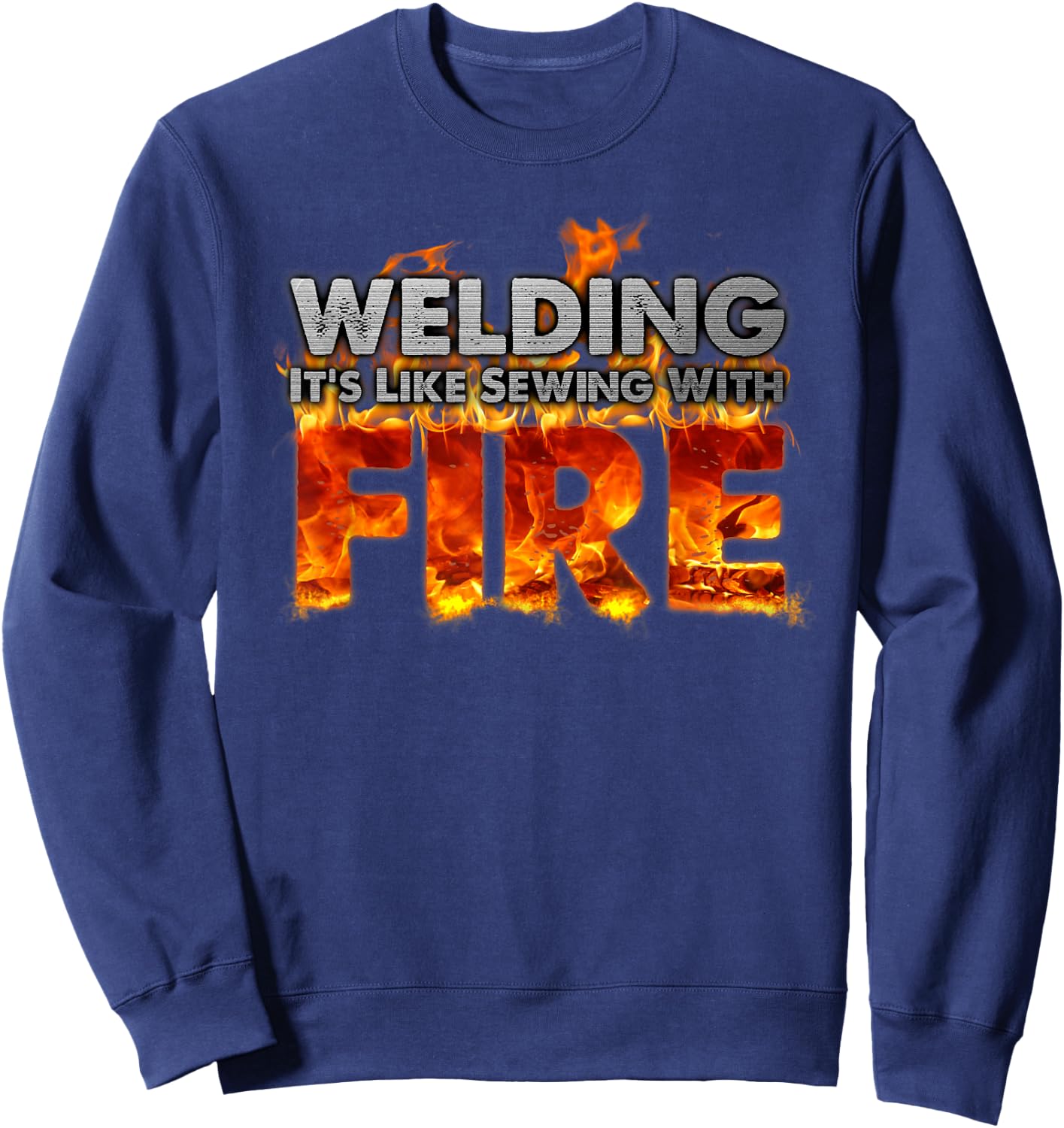 "Welding It's Like Sewing With Fire" Fun Welder Gift Sweatshirt - Sweatshirt | Navy