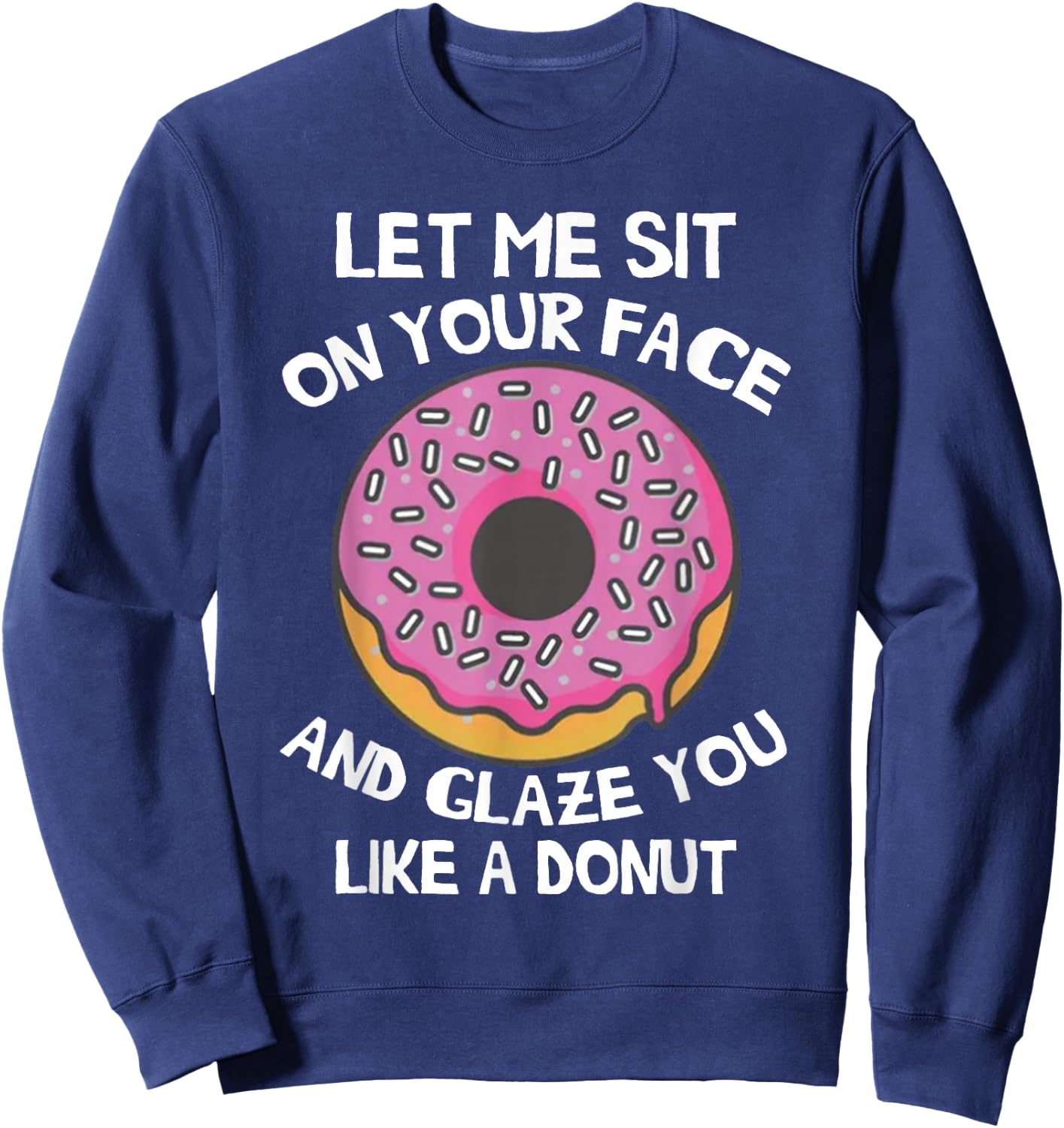 Let Me Sit On Your Face And Glaze You Like A Donut Funny Sweatshirt - Sweatshirt | Navy