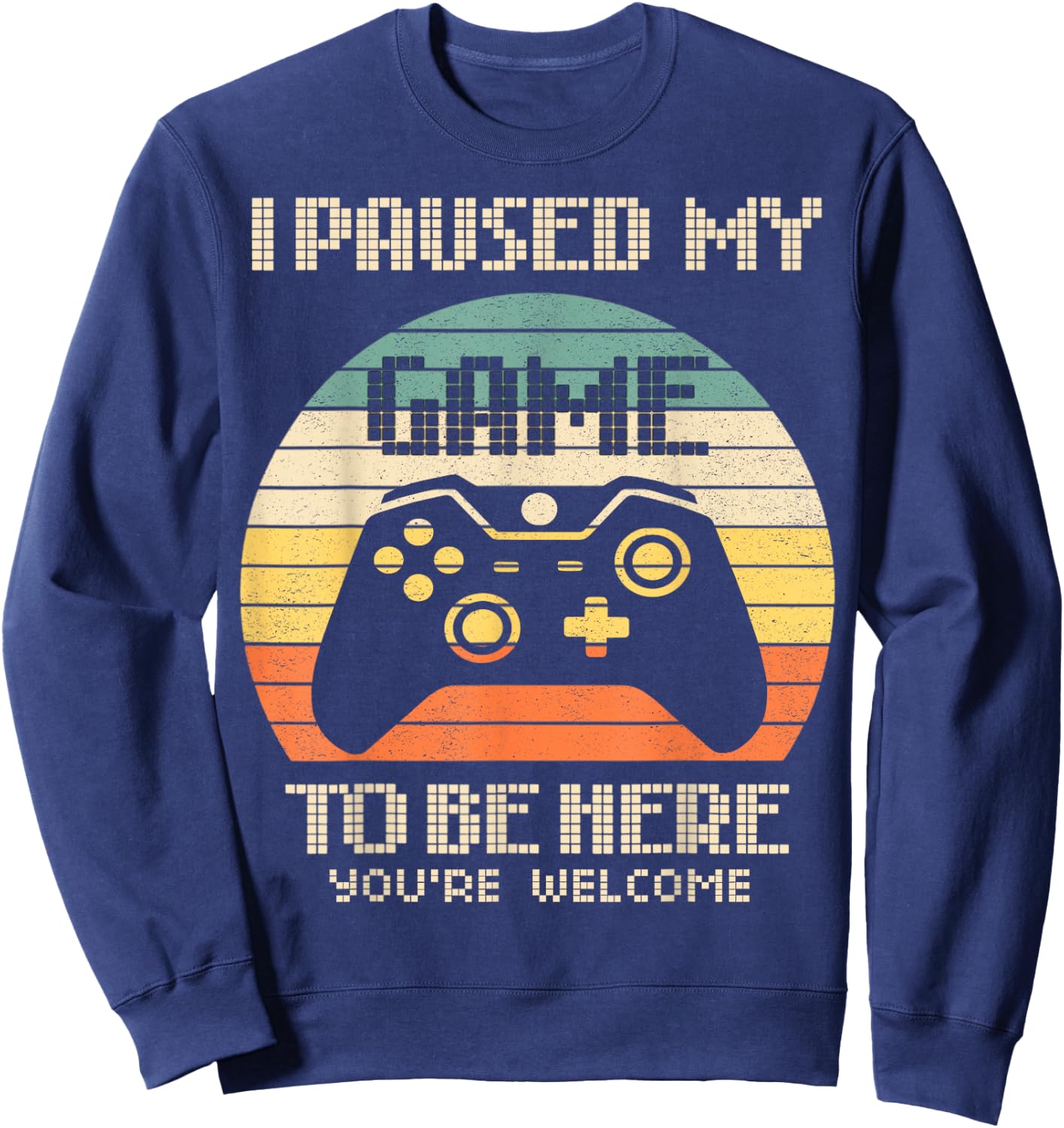 I Paused My Game To Be Here You're Welcome Retro Gamer Gift Sweatshirt - Sweatshirt | Navy