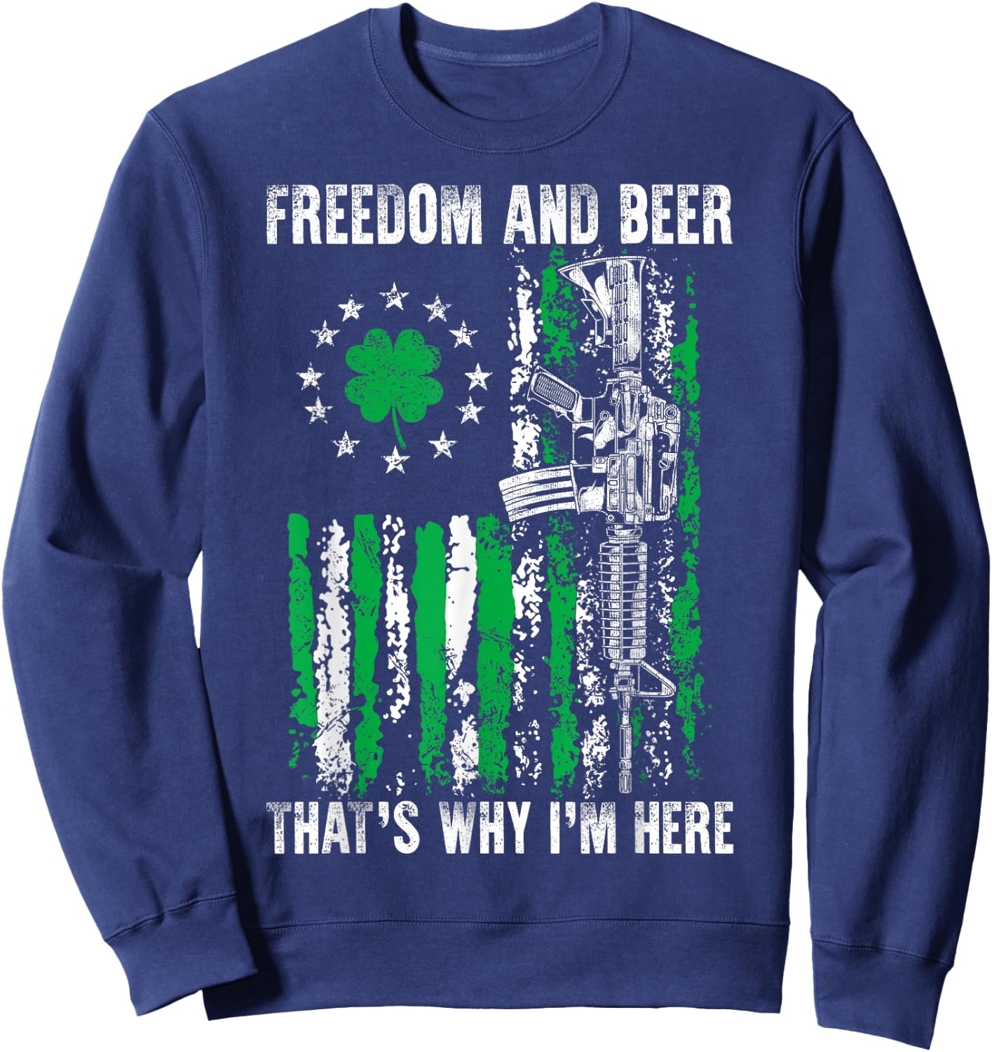 Freedom And Beer Thats Why I'm Here Gun Lover St Patrick Day Sweatshirt - Sweatshirt | Navy