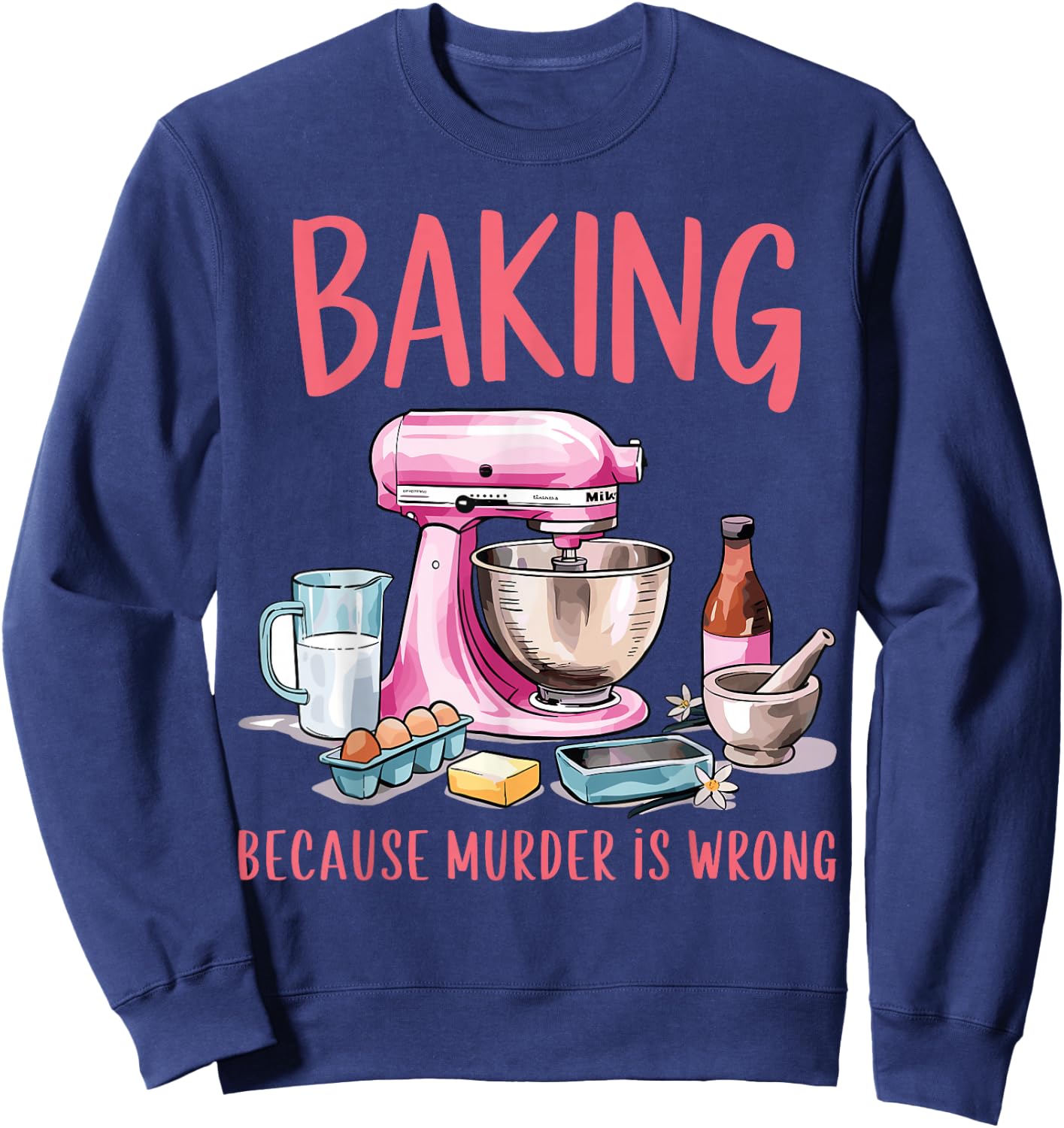 Baking Because Murder Is Wrong Funny Pastry Baker Baking Sweatshirt - Sweatshirt | Navy