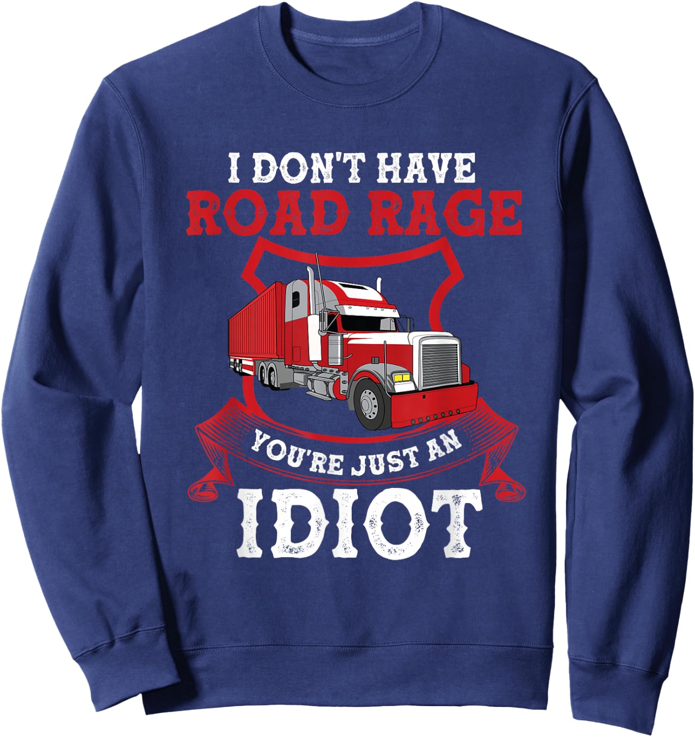 I Don't Have Road Rage You're Just an Idiot Funny Trucker Sweatshirt - Sweatshirt | Navy