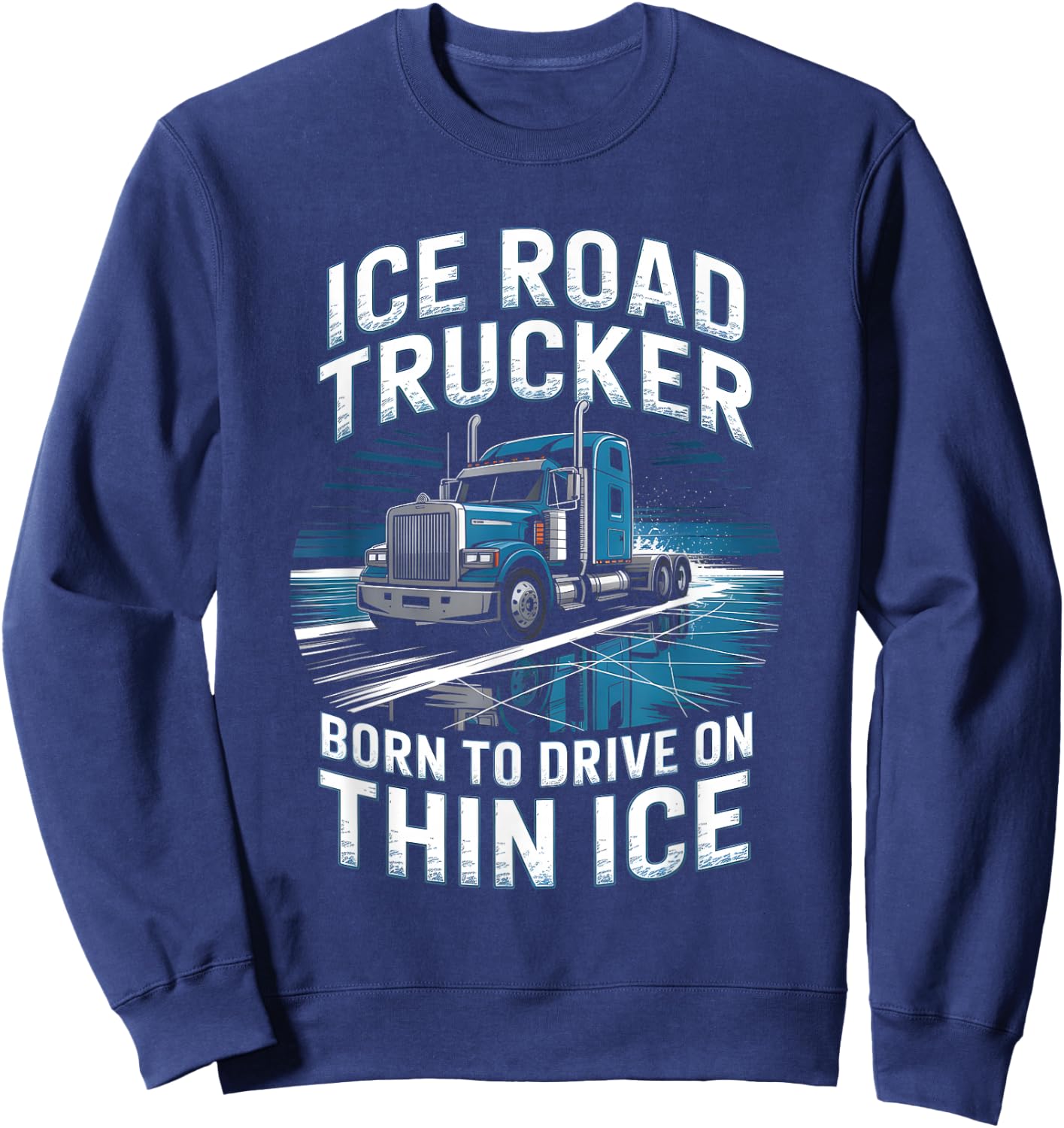 Ice Road Trucker Born to Drive On Thin Ice Sweatshirt - Sweatshirt | Navy