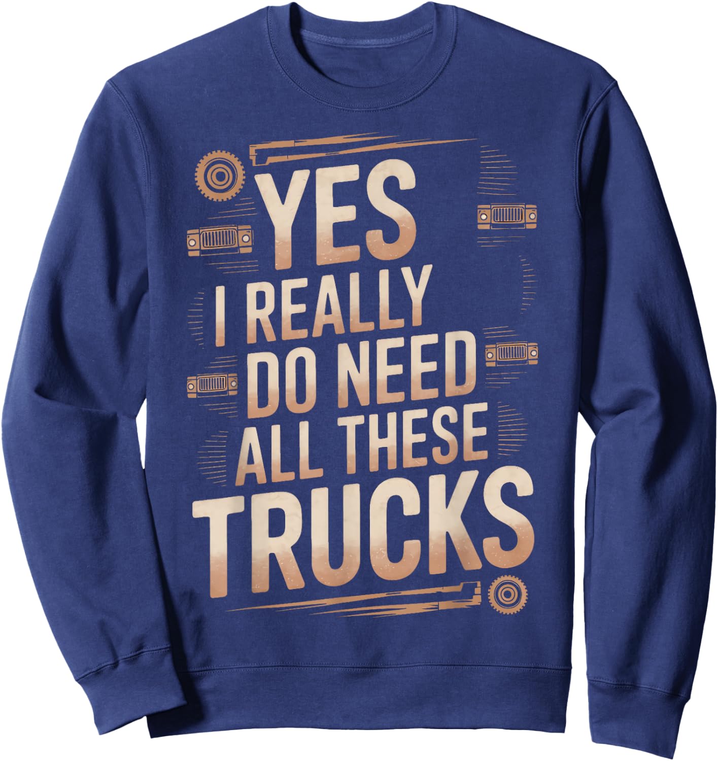 Yes I Really Do Need All These Trucks Truck Show Truckers Sweatshirt - Sweatshirt | Navy