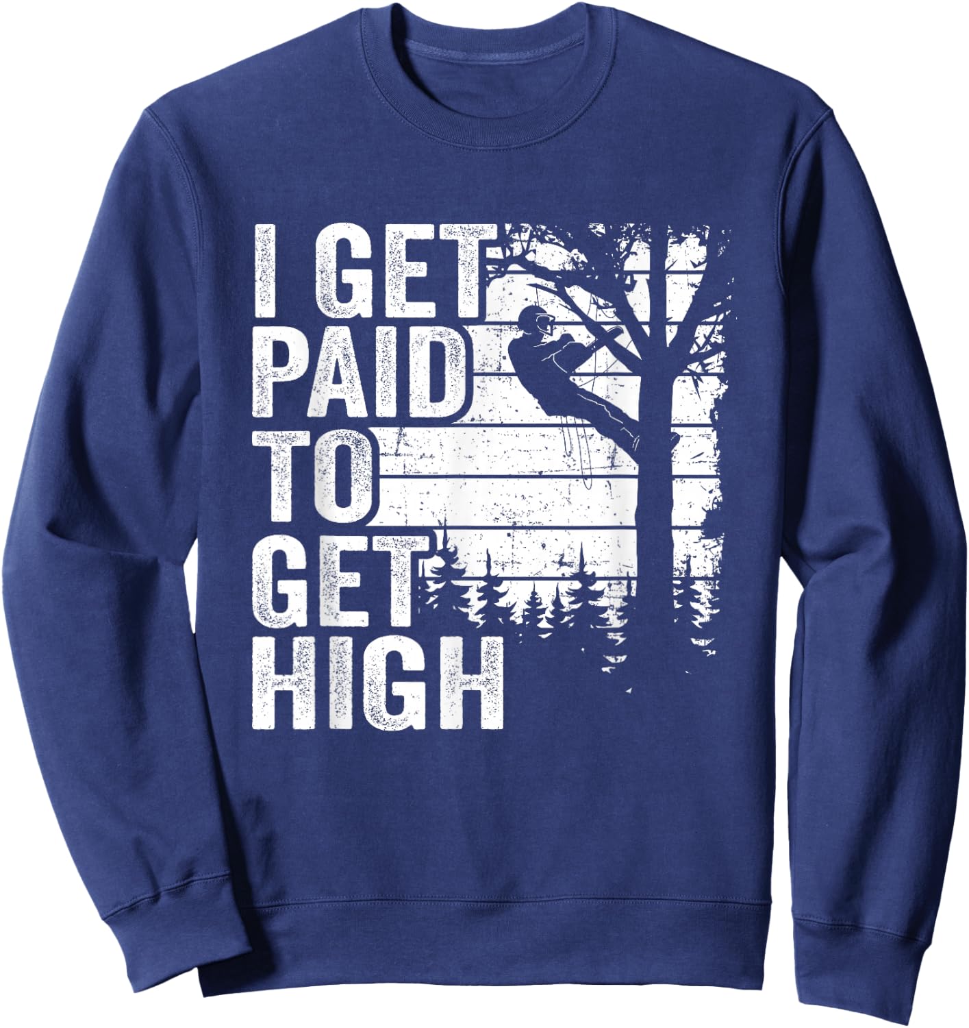 I Get Paid To Get High Tree Climbing Joke Tree Work Arborist Sweatshirt - Sweatshirt | Navy