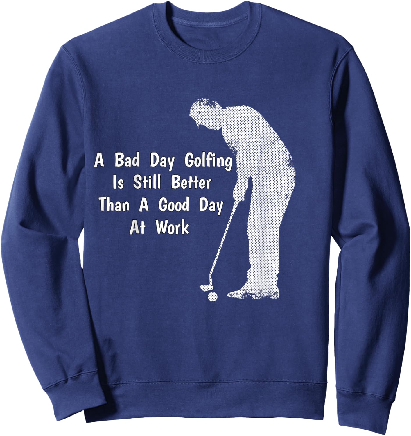A Bad Day Golfing Still Better Than A Good Day At Work Sweatshirt - Sweatshirt | Navy