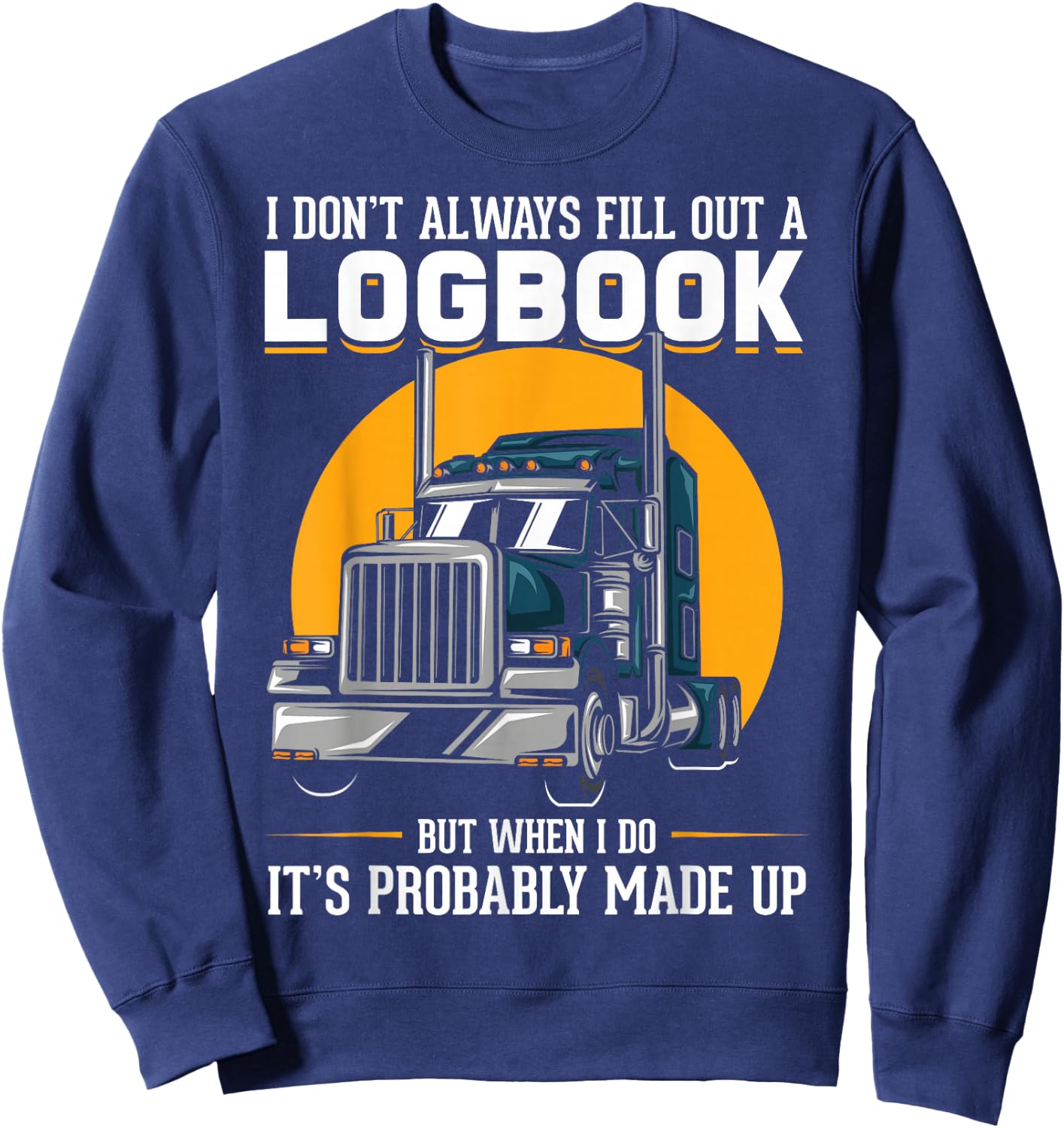 I Don't Always Fill Out A Log Book Truckers Funny Truckers Sweatshirt - Sweatshirt | Navy