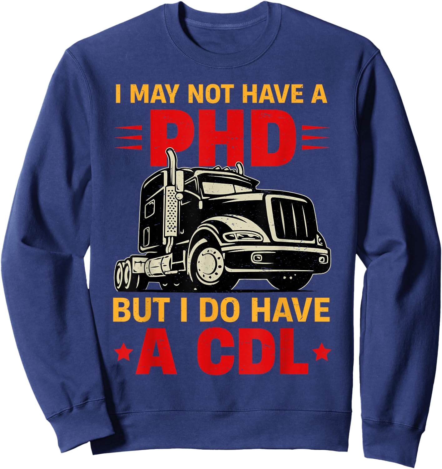 I May Not Have A PHD But I Do Have CDL Funny Trucker Gift Sweatshirt - Sweatshirt | Navy