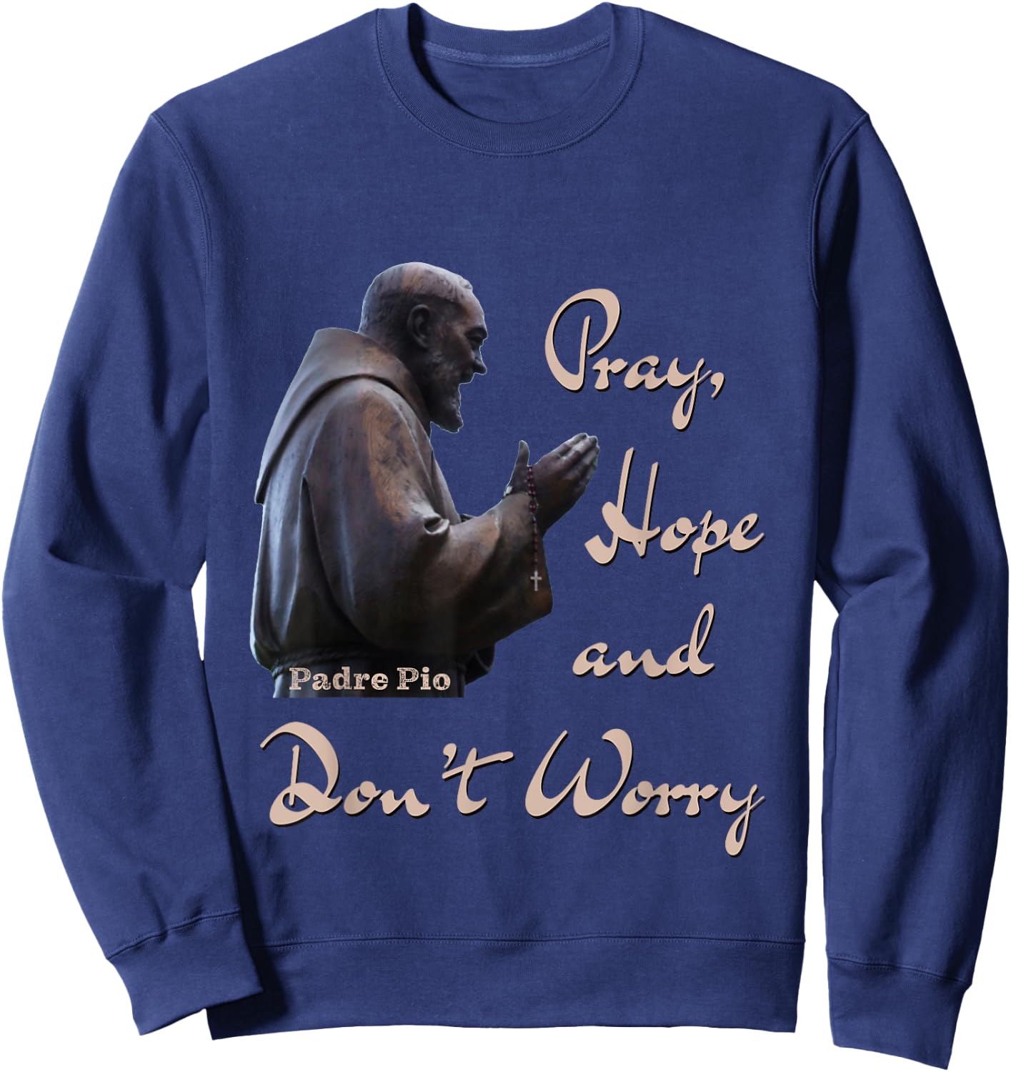Catholic Saint Padre Pio Quote Pray, Hope, and Don't Worry. Sweatshirt - Sweatshirt | Navy