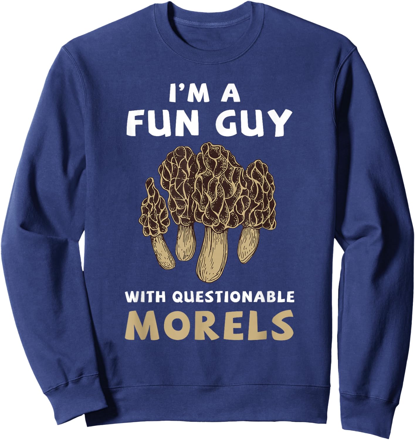 I'm A Fun Guy with Questionable Morels Funny Mushroom Sweatshirt - Sweatshirt | Navy