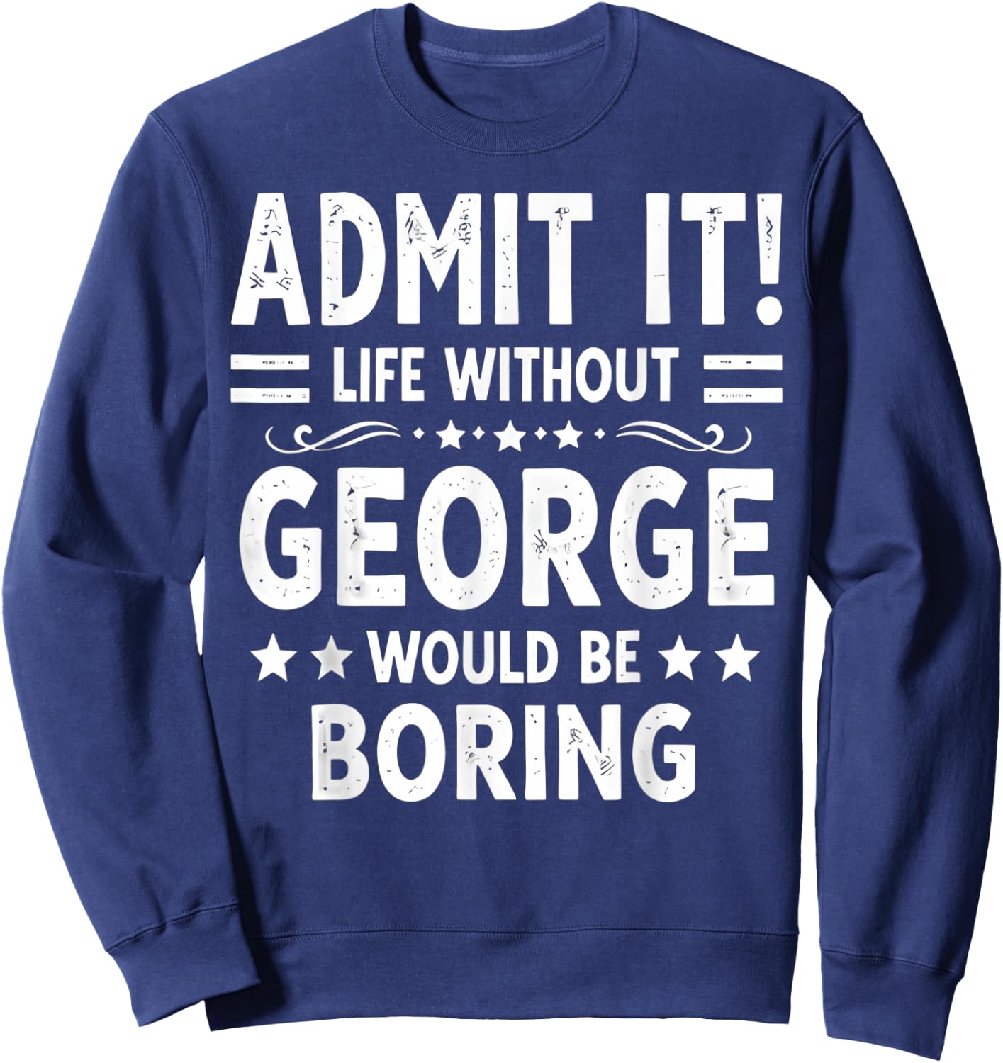 Admit It Life Without George Would Be Boring Funny Saying Sweatshirt - Sweatshirt | Navy