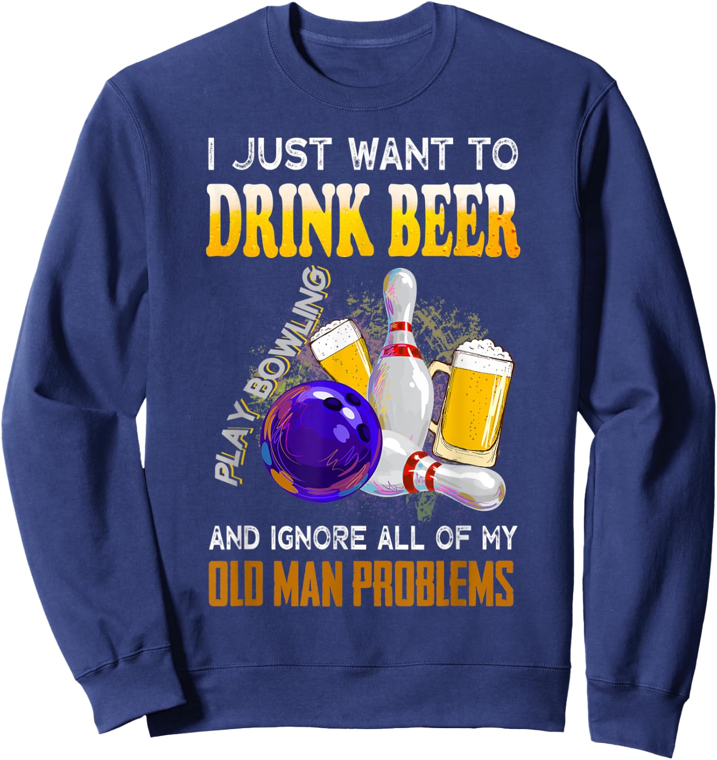 I Just Want To Drink Beer Play Bowling Old Man Funny Quote Sweatshirt - Sweatshirt | Navy