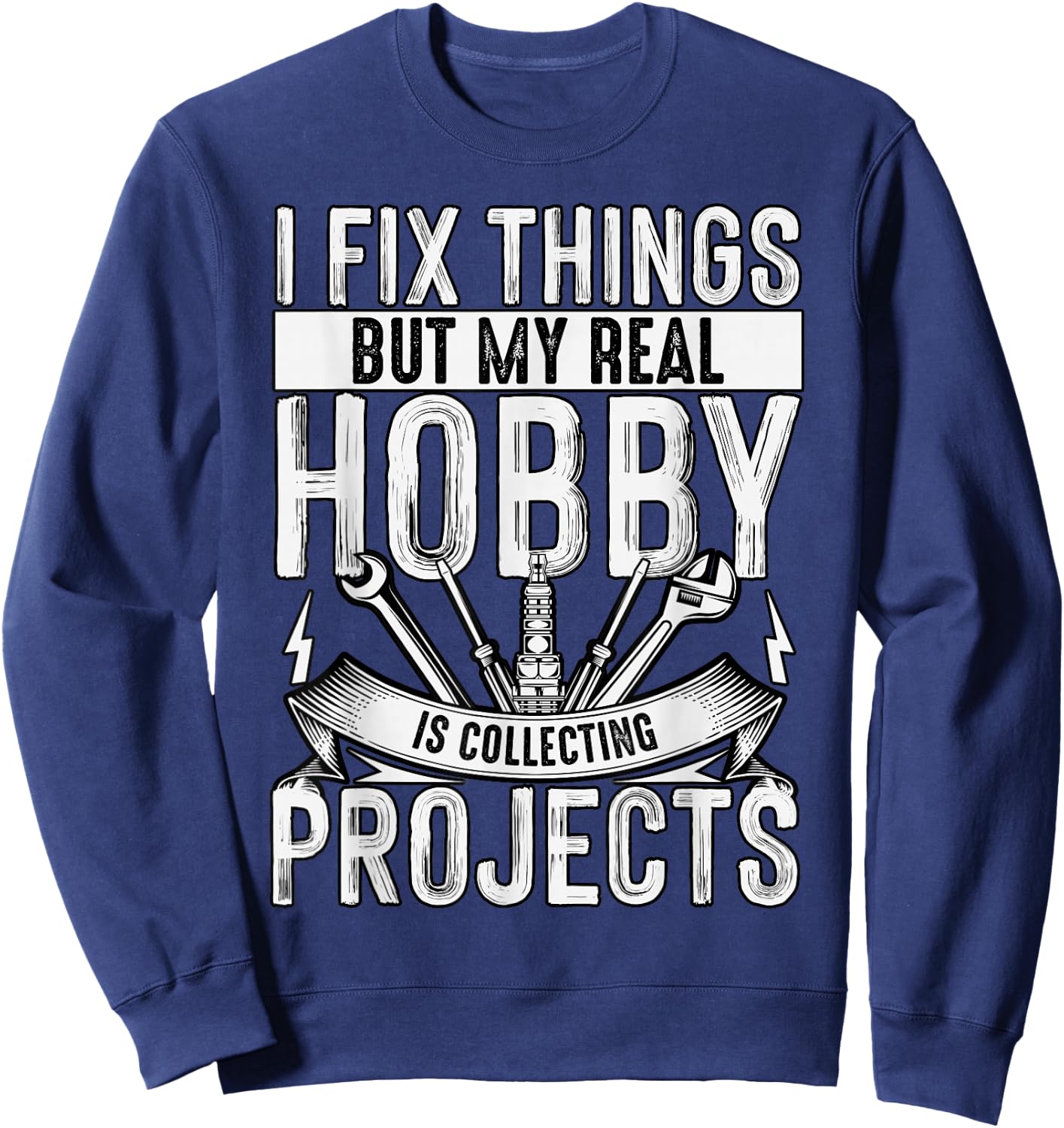 I Fix Things But My Real Hobby Is Collecting Projects Funny Sweatshirt - Sweatshirt | Navy