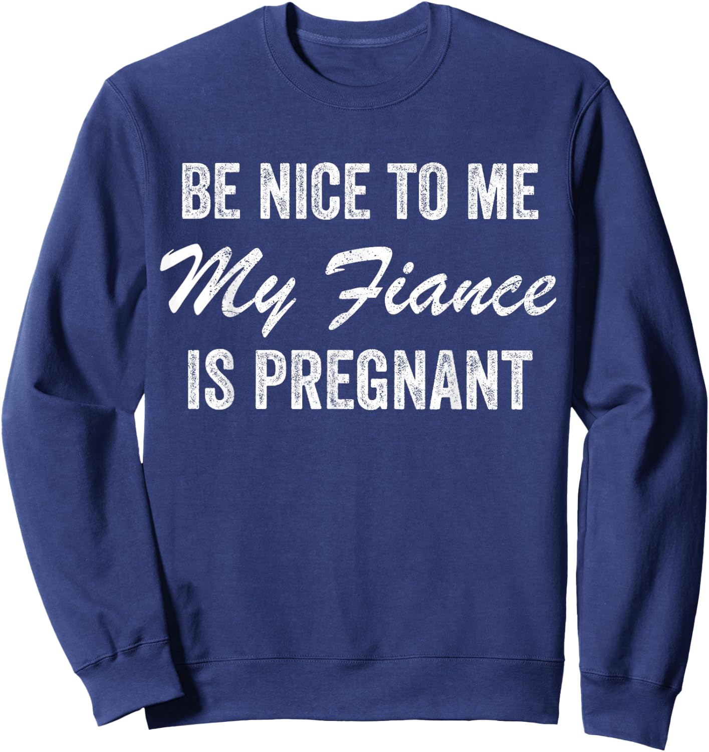 Be Nice To Me My Fiance is Pregnant Pregnancy Funny Sweatshirt - Sweatshirt | Navy