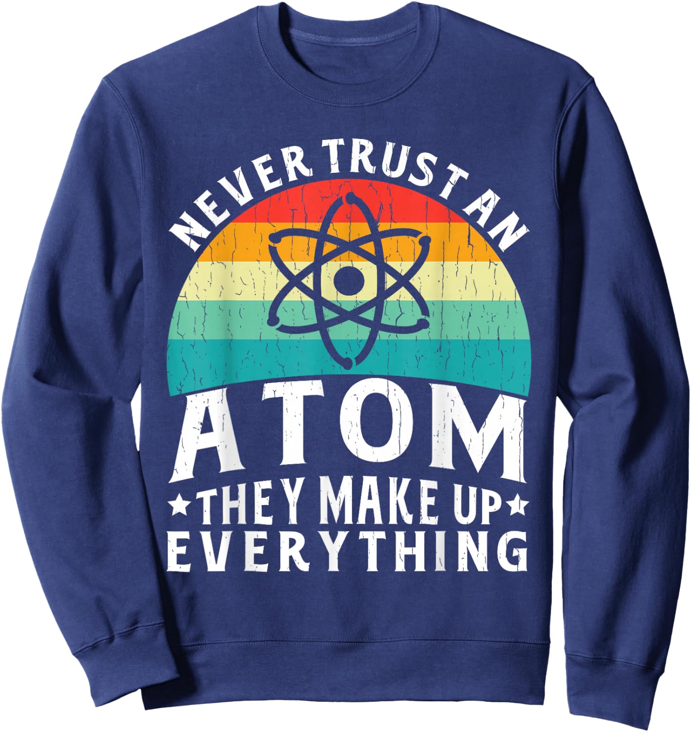 Never Trust An Atom They Make Up Everything Science Teacher Sweatshirt - Sweatshirt | Navy