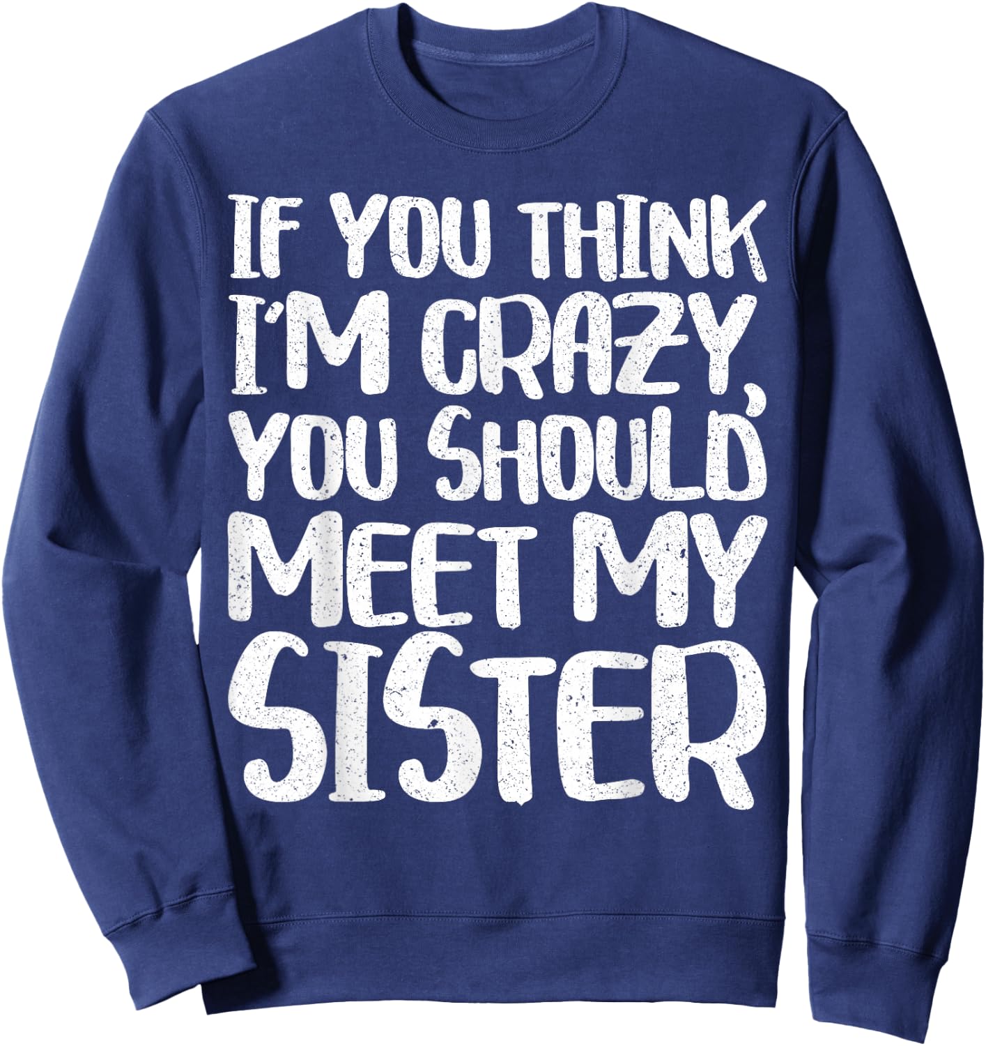 If You Think I'm Crazy You Should Meet My Sister Shirt Sweatshirt - Sweatshirt | Navy