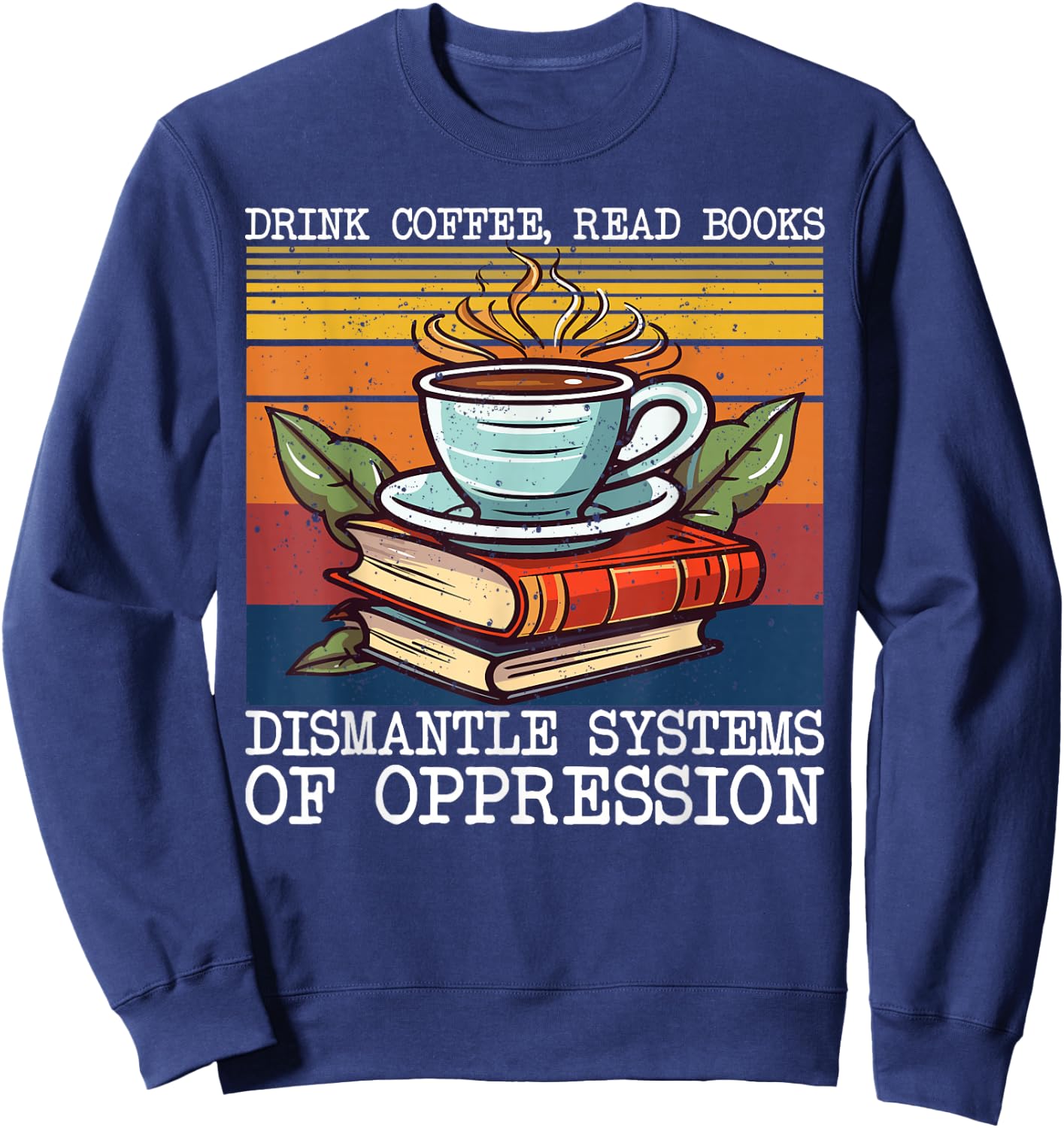 Drink Coffee Read Books Dismantle Systems Of Oppression Sweatshirt - Sweatshirt | Navy
