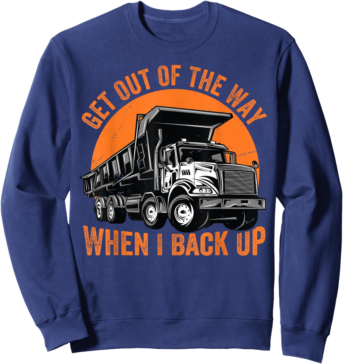 Get Out Of The Way When I Back Up Funny Dump Truck Sweatshirt - Sweatshirt | Navy