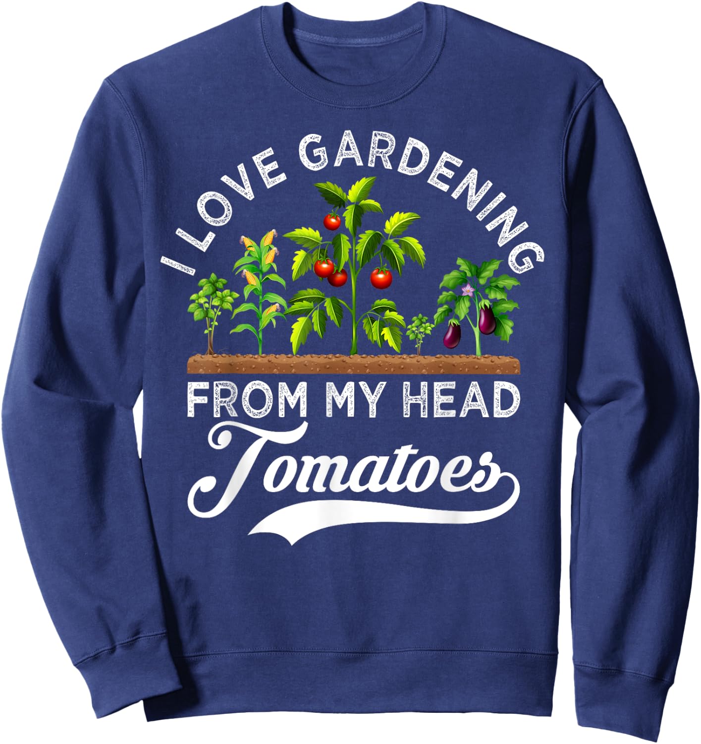 I Love Gardening From My Head Tomatoes Funny Gardener Sweatshirt - Sweatshirt | Navy