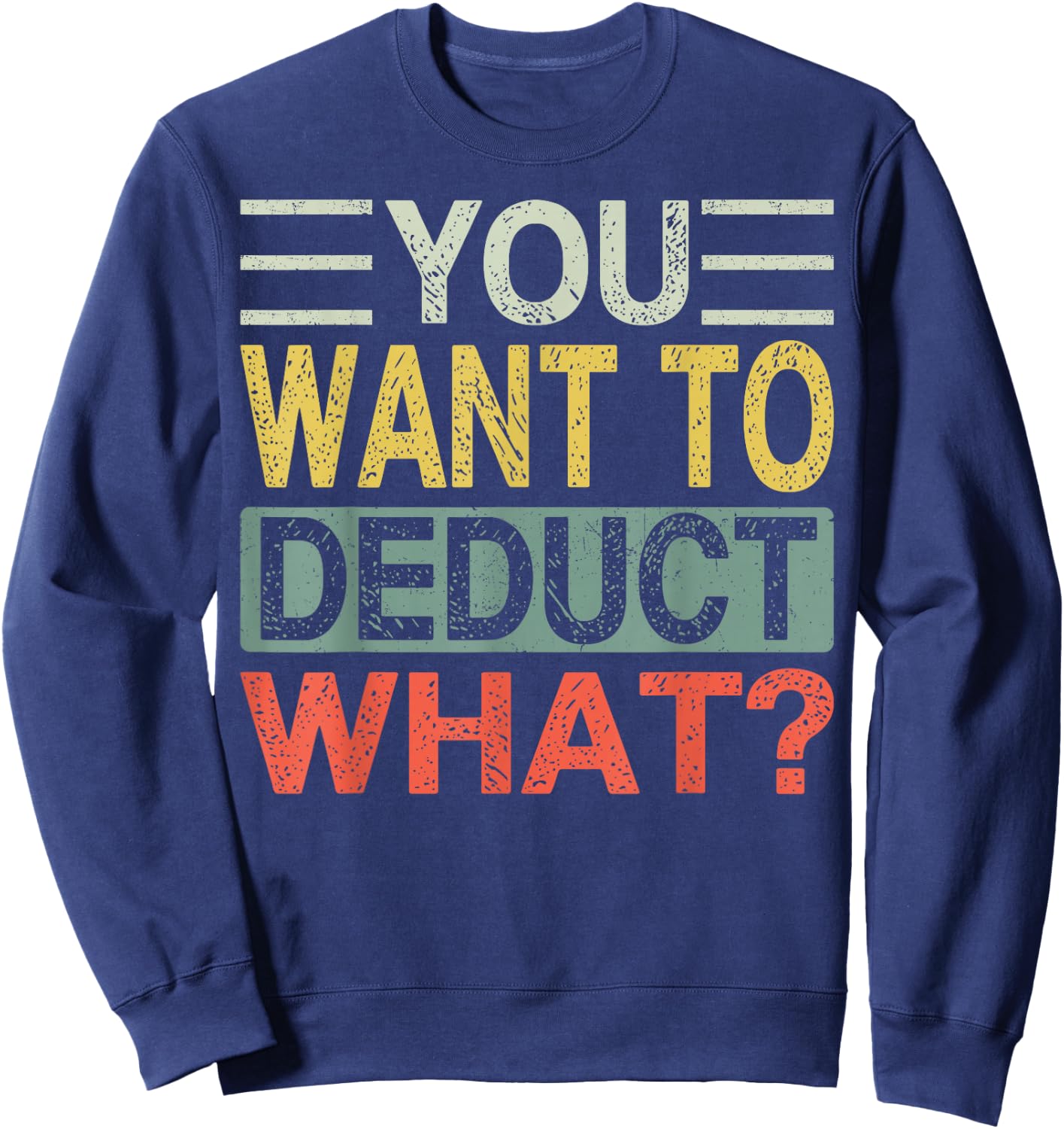 You Want To Deduct What? | Funny CPA Audit Tax Sweatshirt - Sweatshirt | Navy