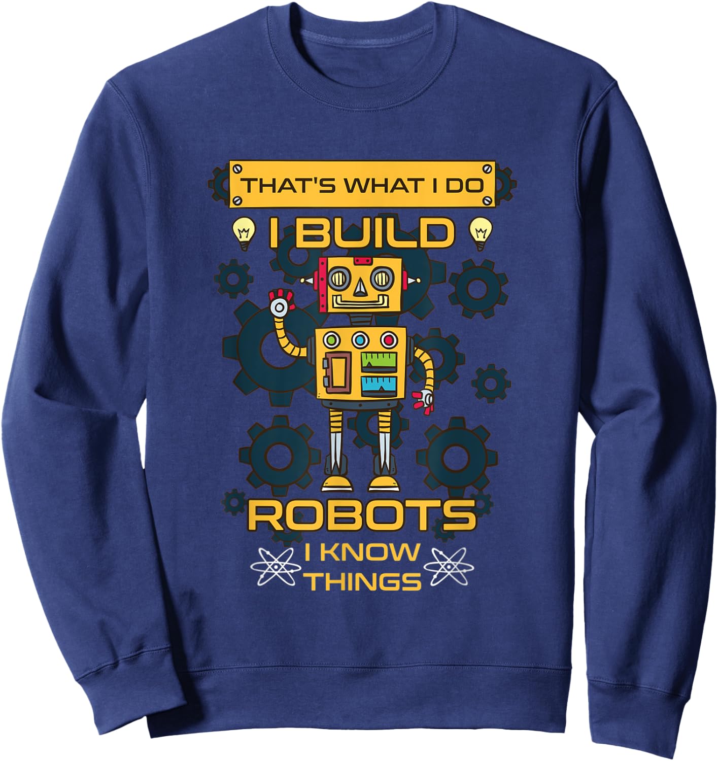 I Build Robots I Know Things Shirt - Robotics Engineer Sweatshirt - Sweatshirt | Navy