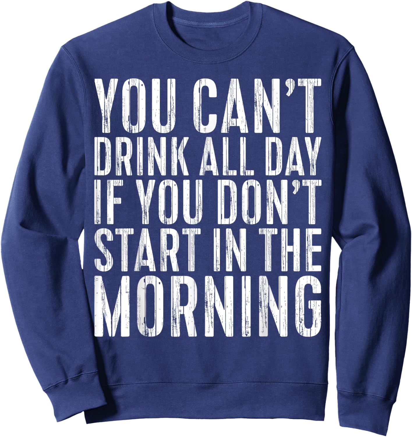 You Can't Drink All Day If You Don't Start In The Morning Sweatshirt - Sweatshirt | Navy