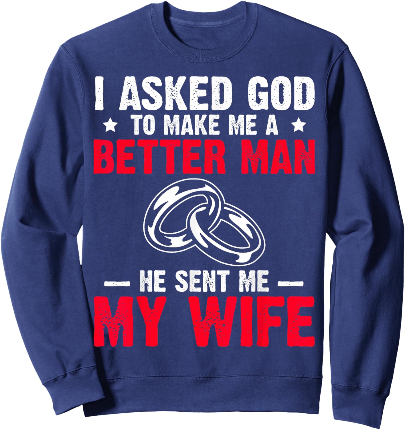 I Ask God To Make Me Better Man He Sent Me My Wife Valentine Sweatshirt - Sweatshirt | Navy