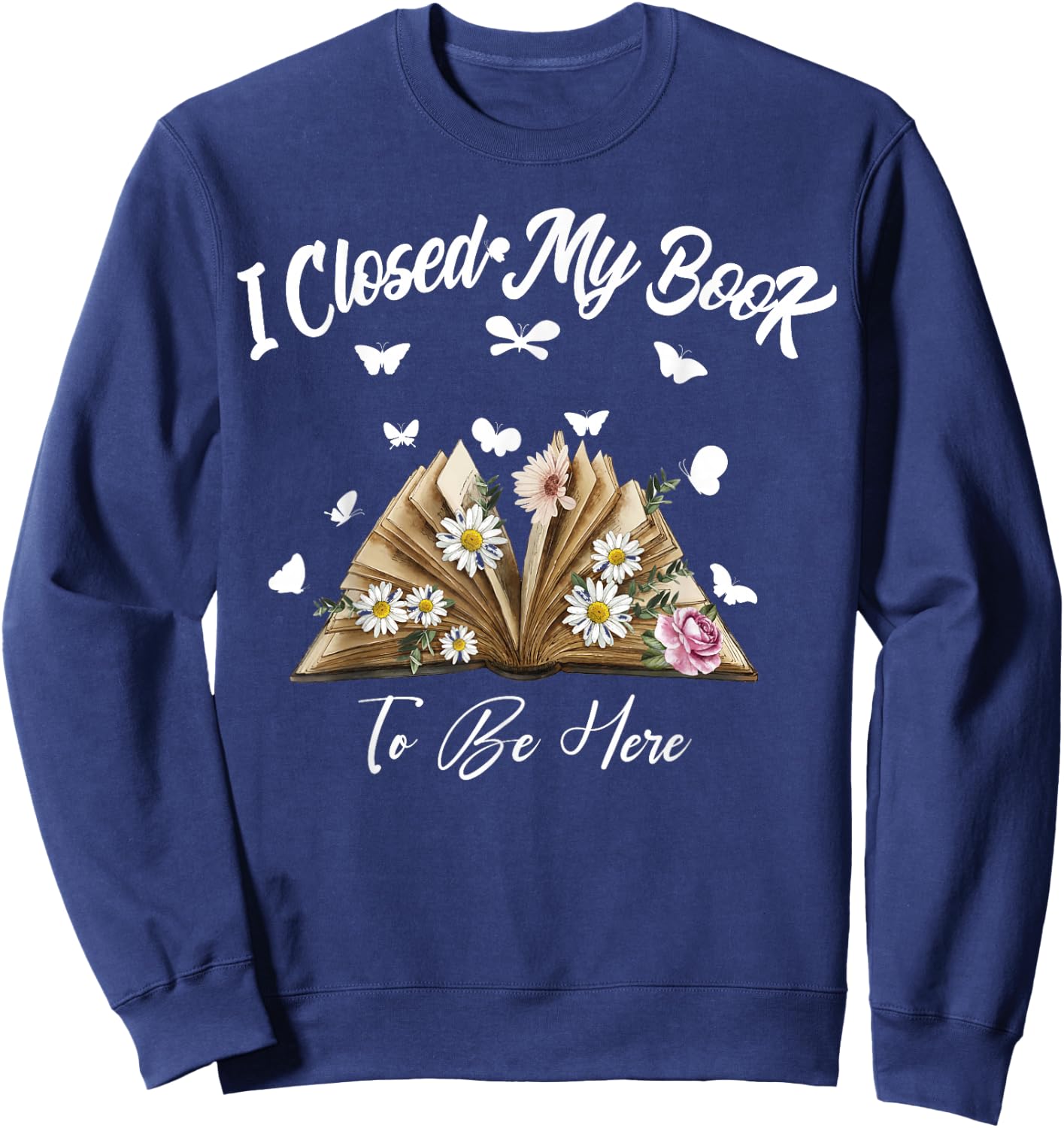 Floral Book Women Love Reading I Closed My Book To Be Here Sweatshirt - Sweatshirt | Navy