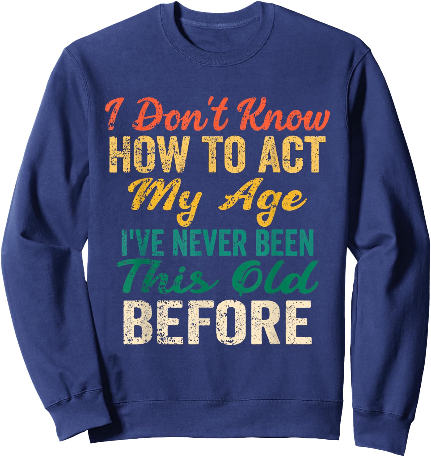 Funny Old People Sayings, I Don't Know How to Act My Age Sweatshirt - Sweatshirt | Navy