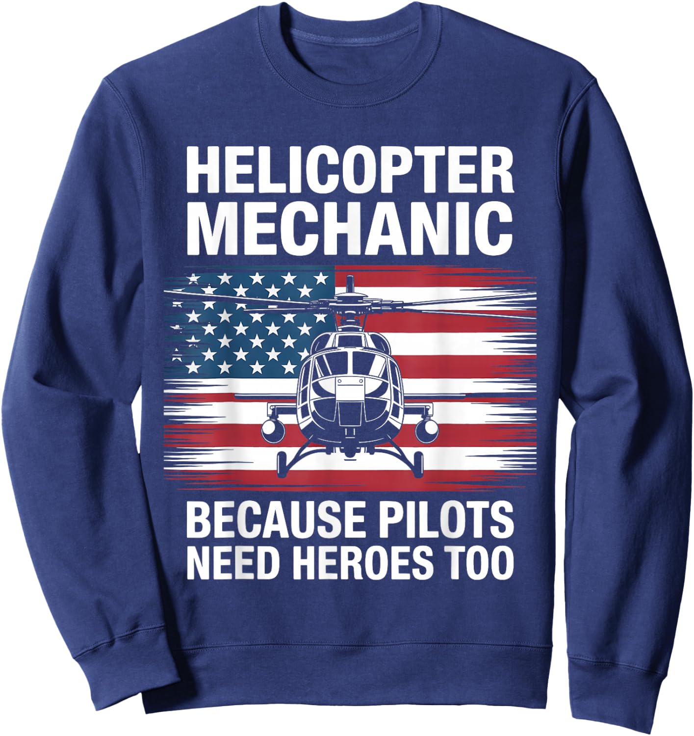 Helicopter Mechanic Because Pilots Need Heroes Too Sweatshirt - Sweatshirt | Navy