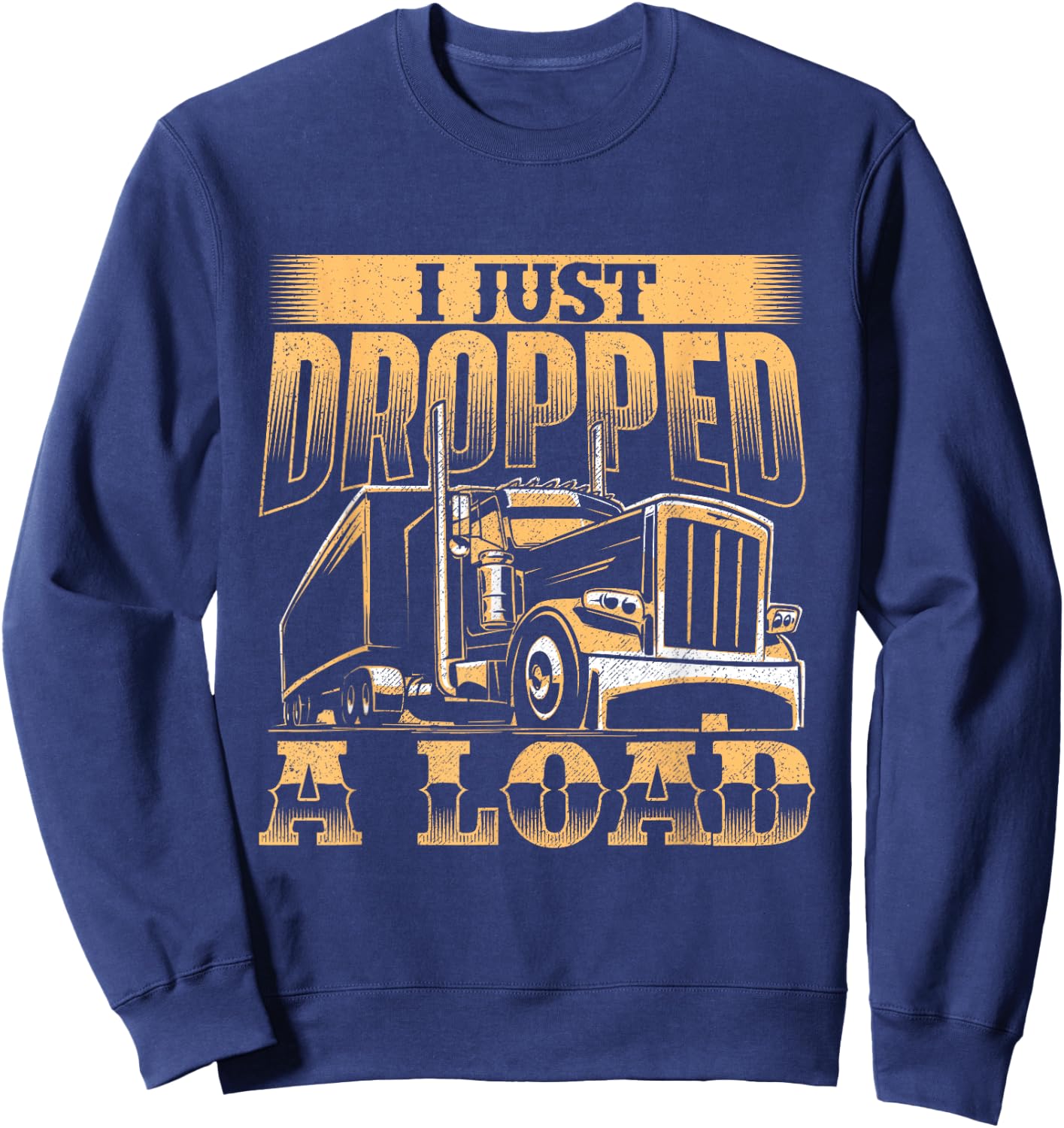 I Just Dropped A Load - Trucker Semi Truck Driver Trucking Sweatshirt - Sweatshirt | Navy