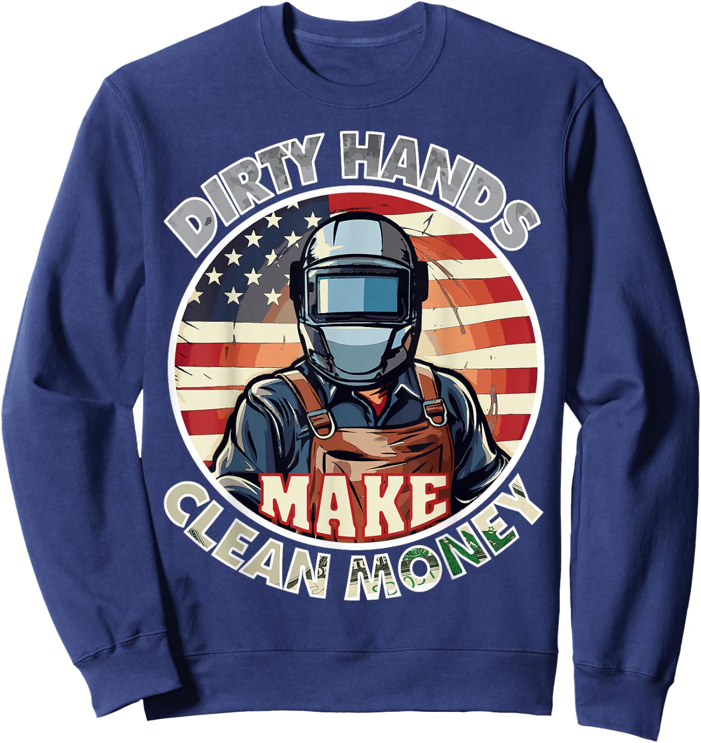 welders my hands are dirty my money is clean American Flag Sweatshirt - Sweatshirt | Navy
