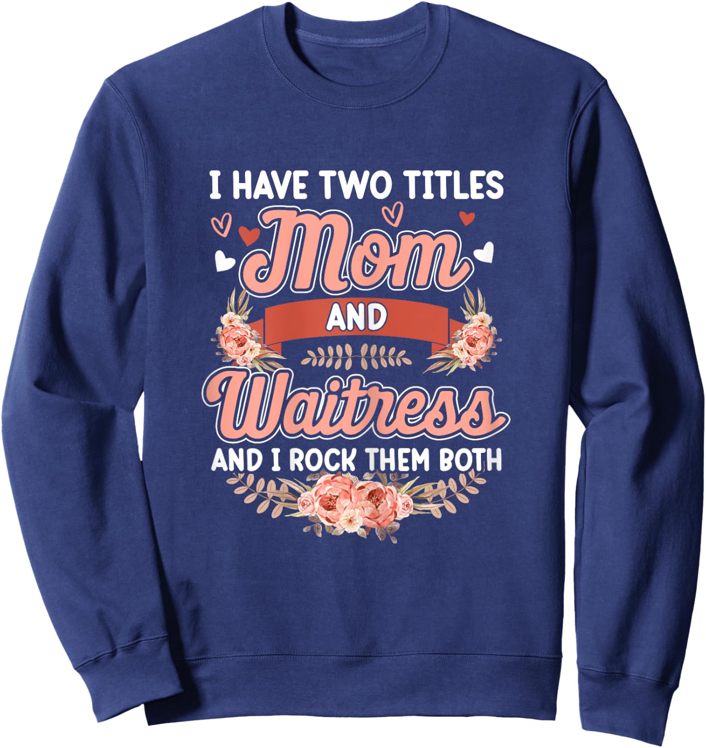 I have two titles Mom and Waitress Floral Mother's day Sweatshirt - Sweatshirt | Navy