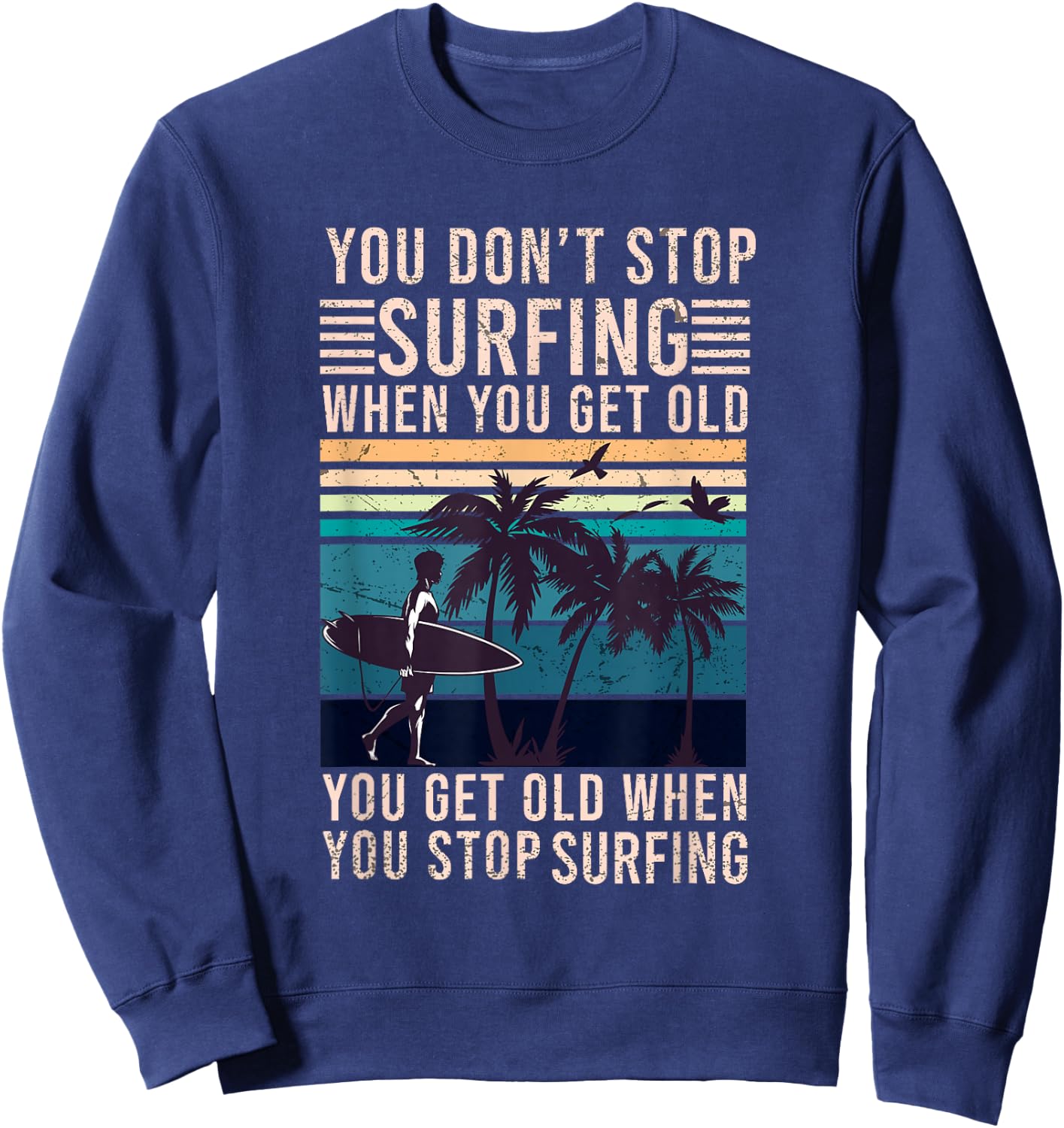 You Don't Stop Surfing When You Get Old - Surfer Lover Sweatshirt - Sweatshirt | Navy