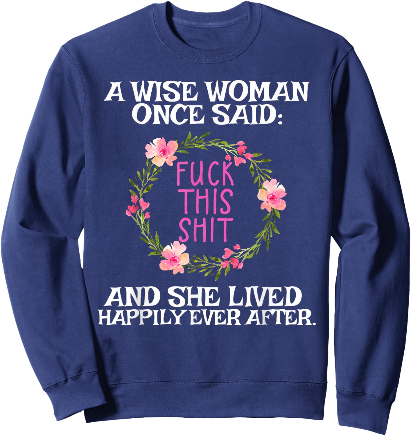 Wise Woman Once Said Fuck This Shit Lived Happily Ever After Sweatshirt - Sweatshirt | Navy