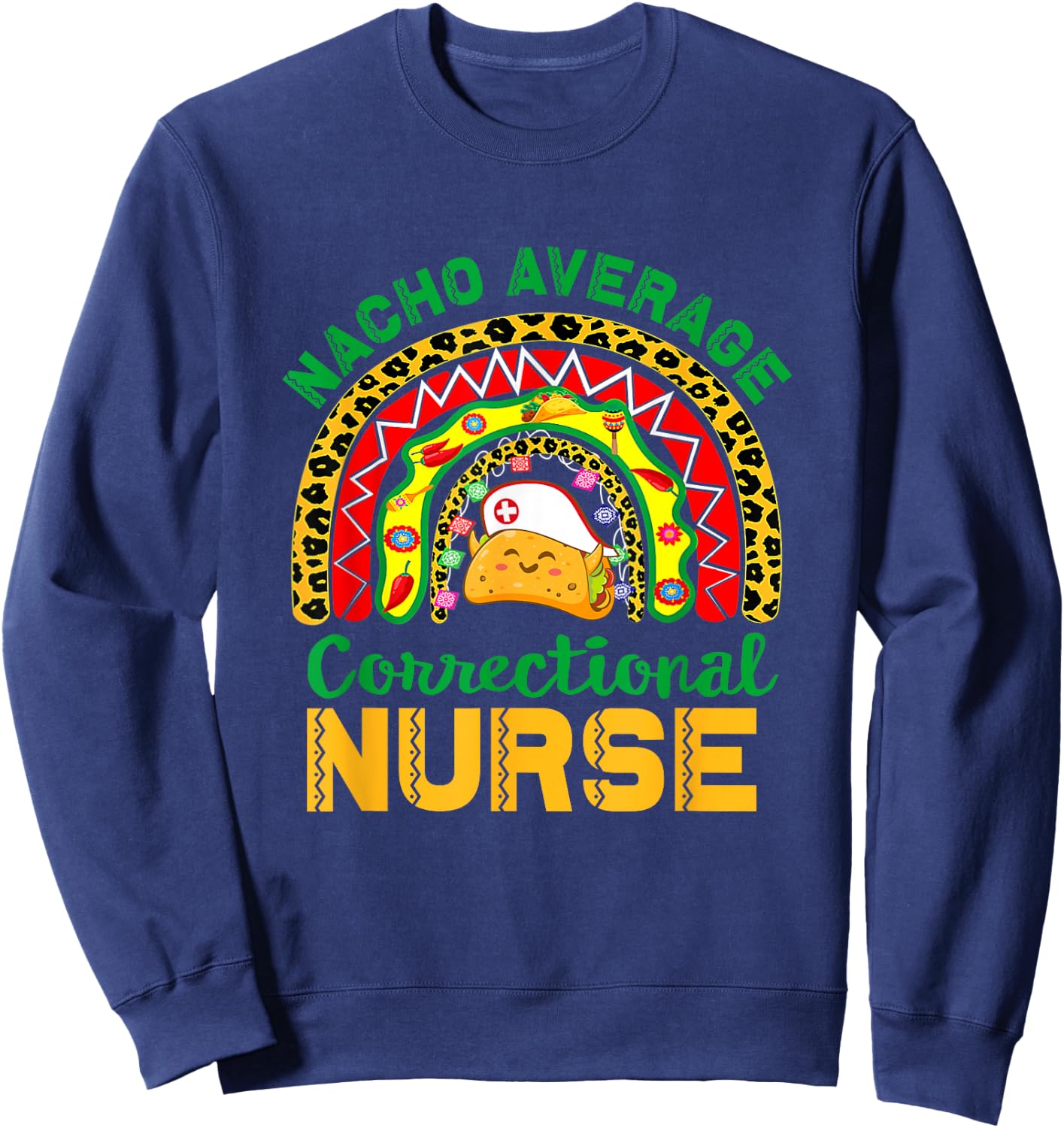 Mexican Nurse Rainbow Taco, Nacho Average Correctional Nurse Sweatshirt - Sweatshirt | Navy