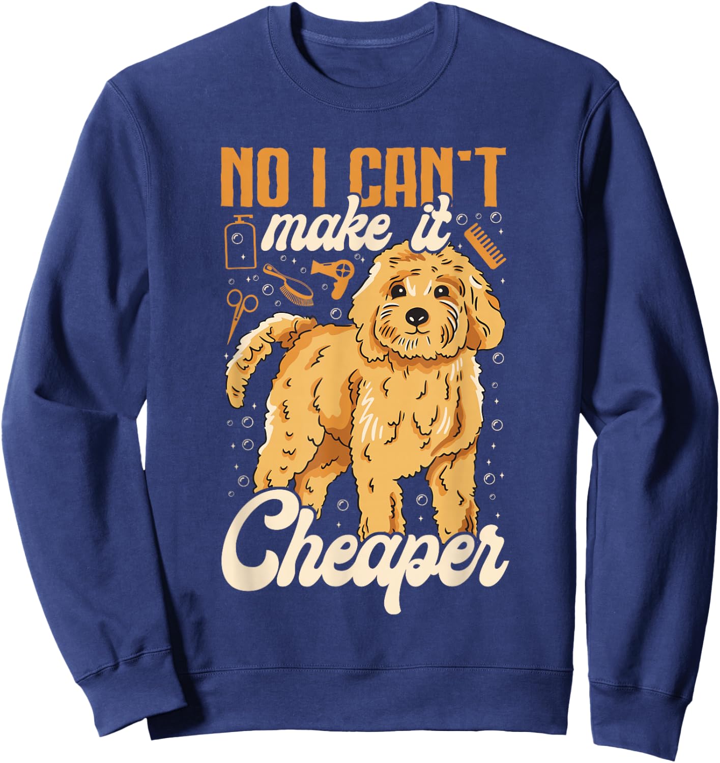No, I Can't Make It Cheaper - Dog Grooming Humor Dog Groomer Sweatshirt - Sweatshirt | Navy