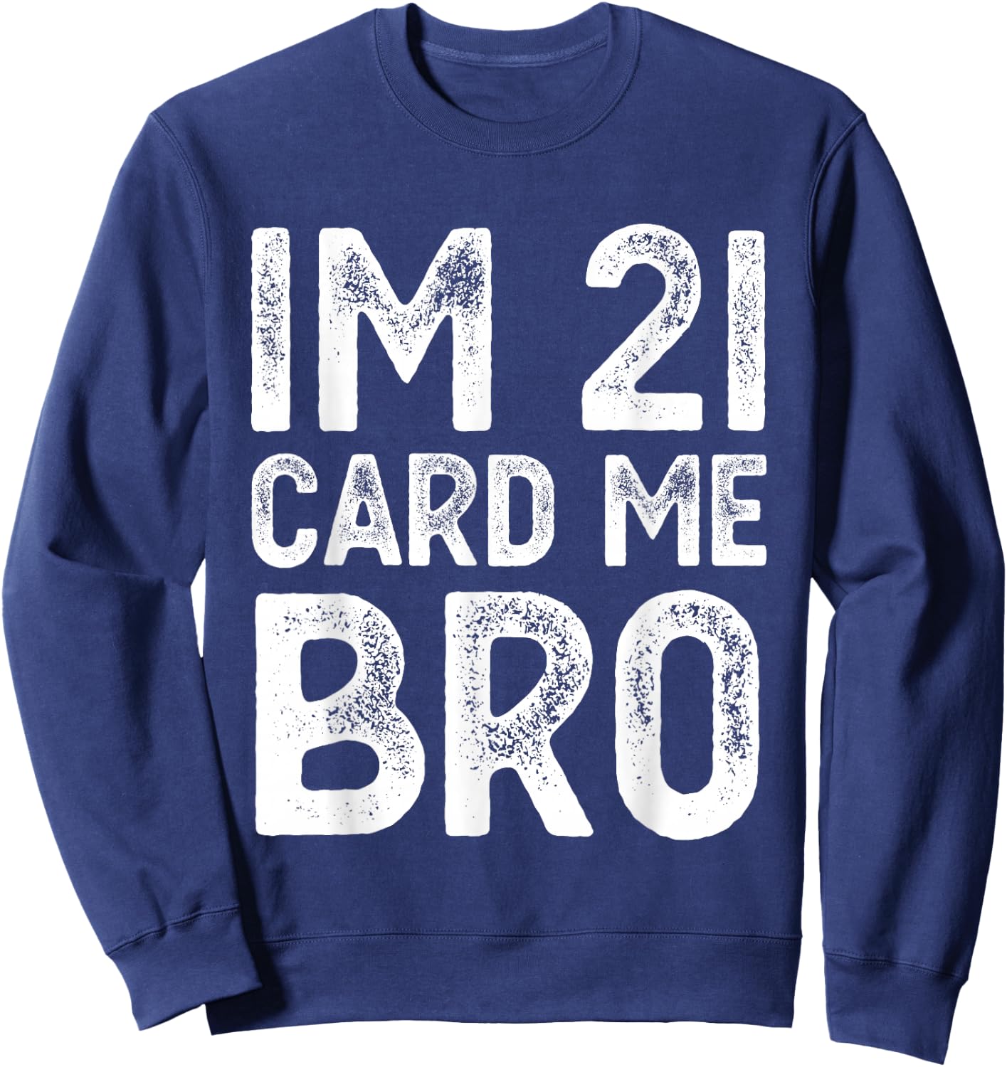 Im 21 Card Me Bro Funny Legal 21 Year Old 21st Birthday Fun Sweatshirt - Sweatshirt | Navy
