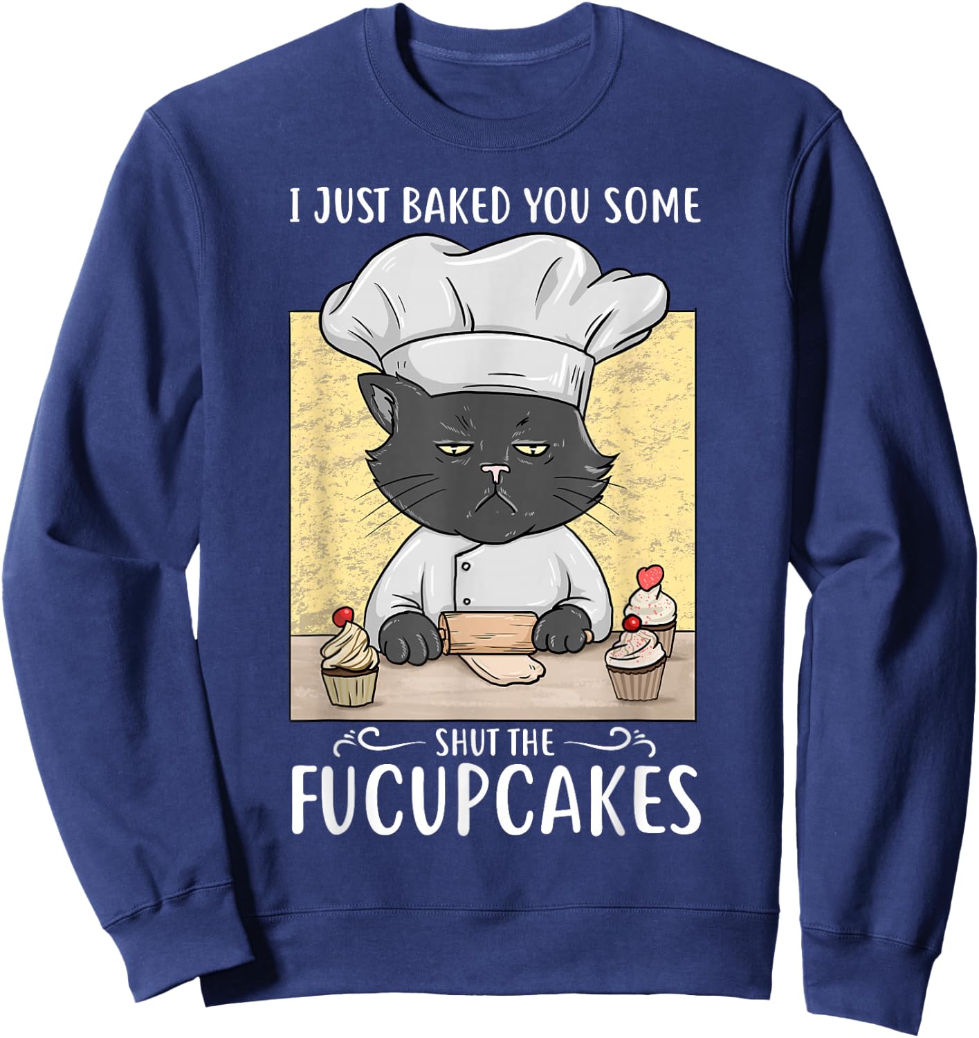 I Just Baked You Some Shut The Fucupcakes Cat Bakes Cupcakes Sweatshirt - Sweatshirt | Navy