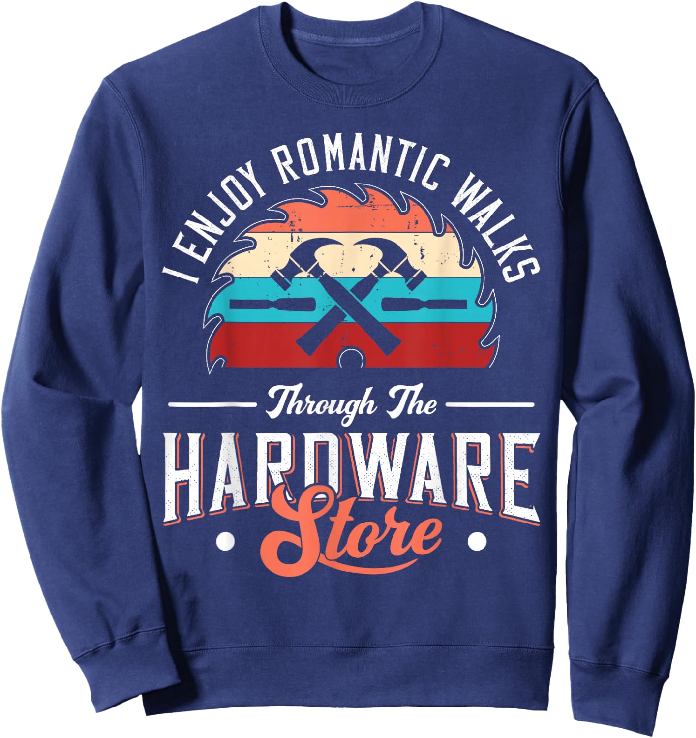 I Enjoy Romantic Walks Through The Hardware Store Carpentry Sweatshirt - Sweatshirt | Navy