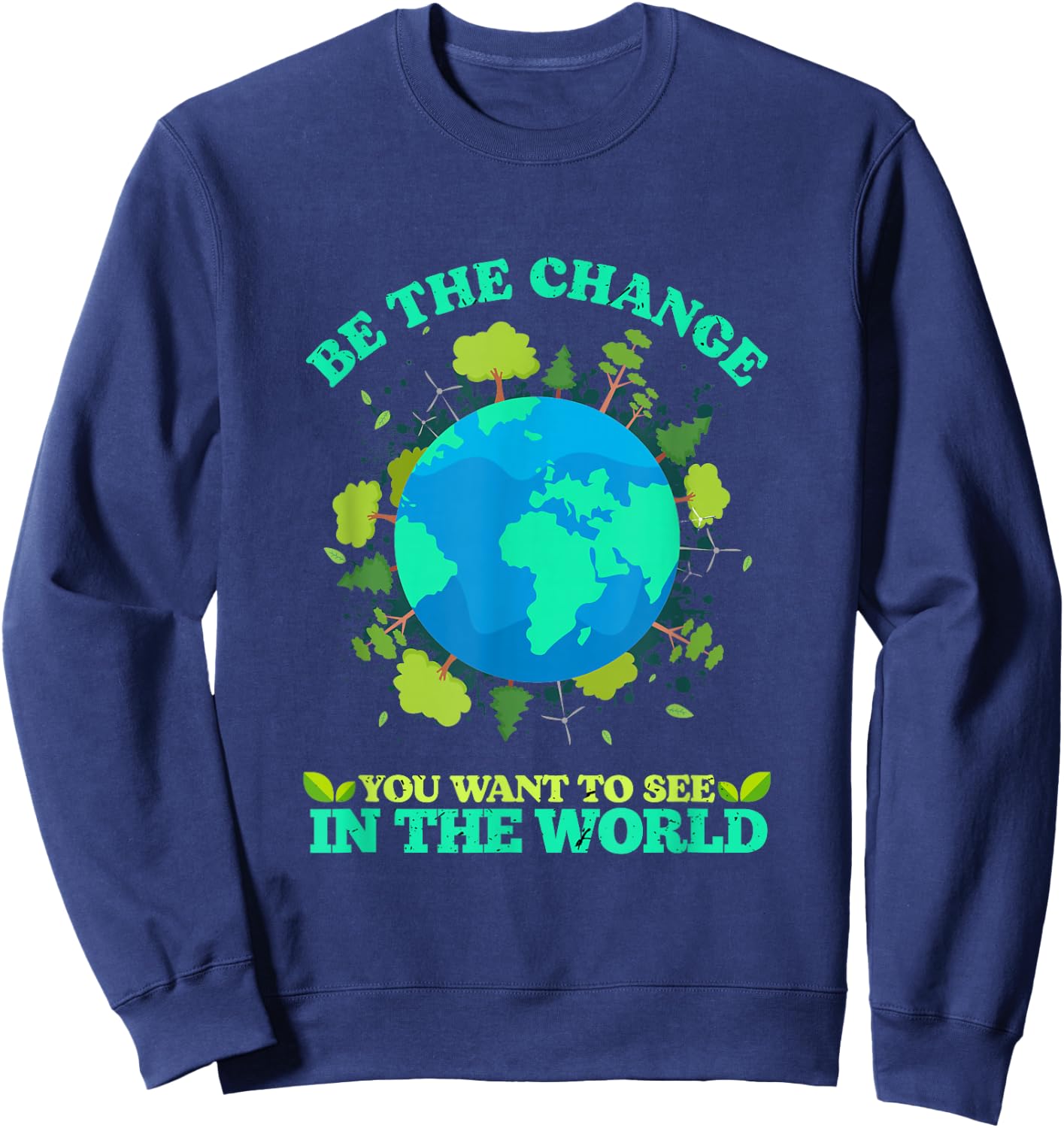 Be The Change You Want To See In The World Earth Day Sweatshirt - Sweatshirt | Navy