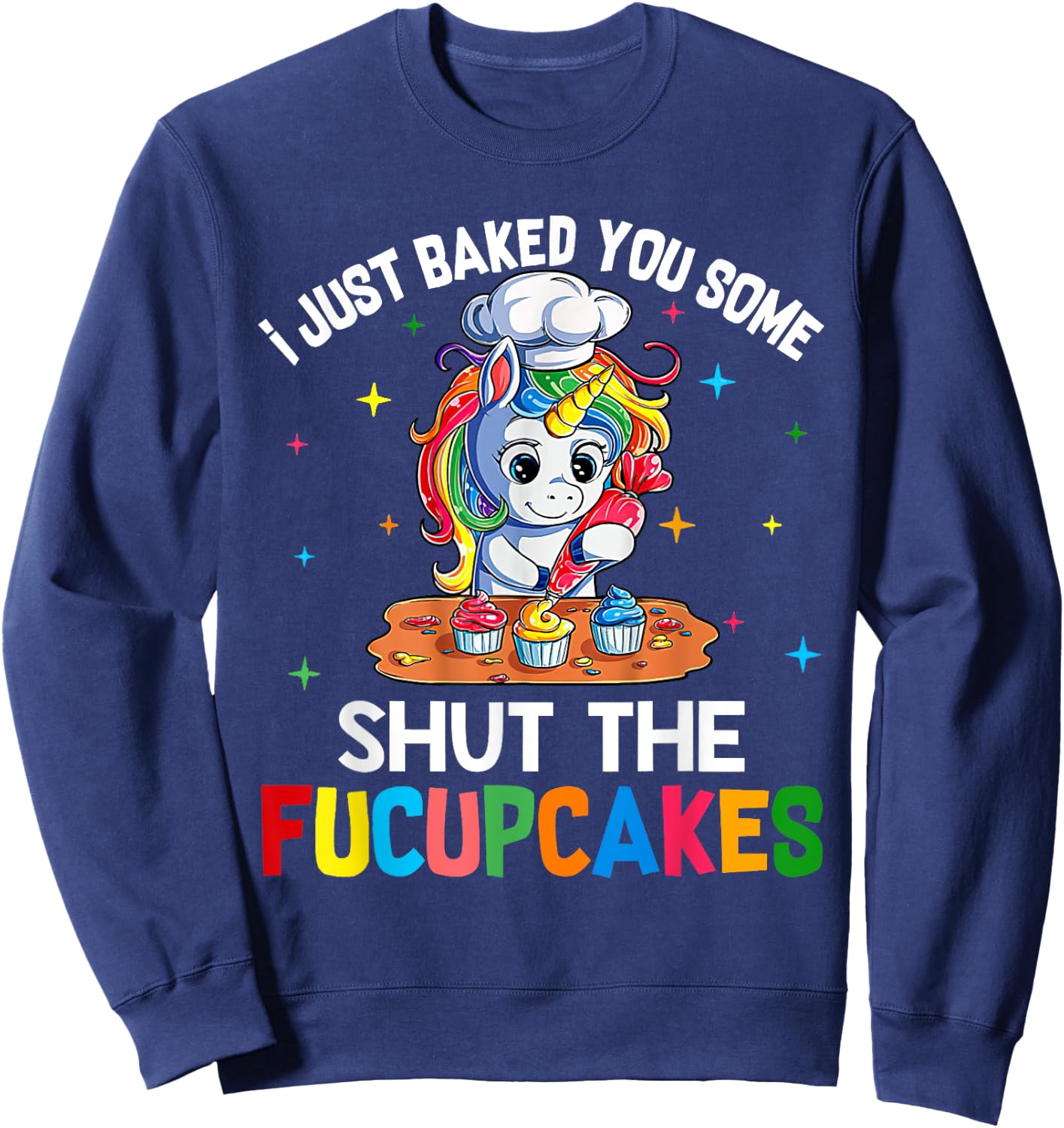 I Just Baked You Some Shut The Fucupcakes Funny Unicorn Sweatshirt - Sweatshirt | Navy
