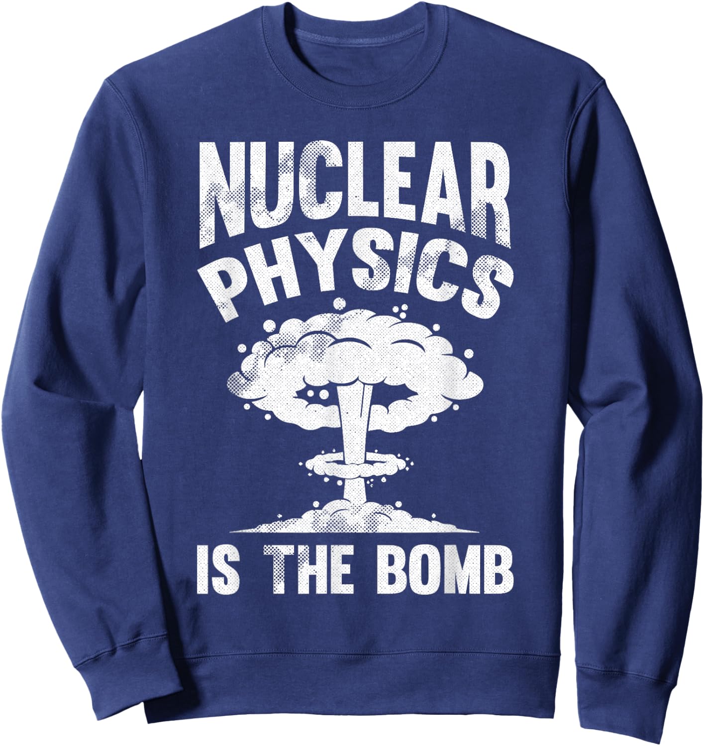 Nuclear Physics Is The Bomb - Science Nuclear Physics Sweatshirt - Sweatshirt | Navy