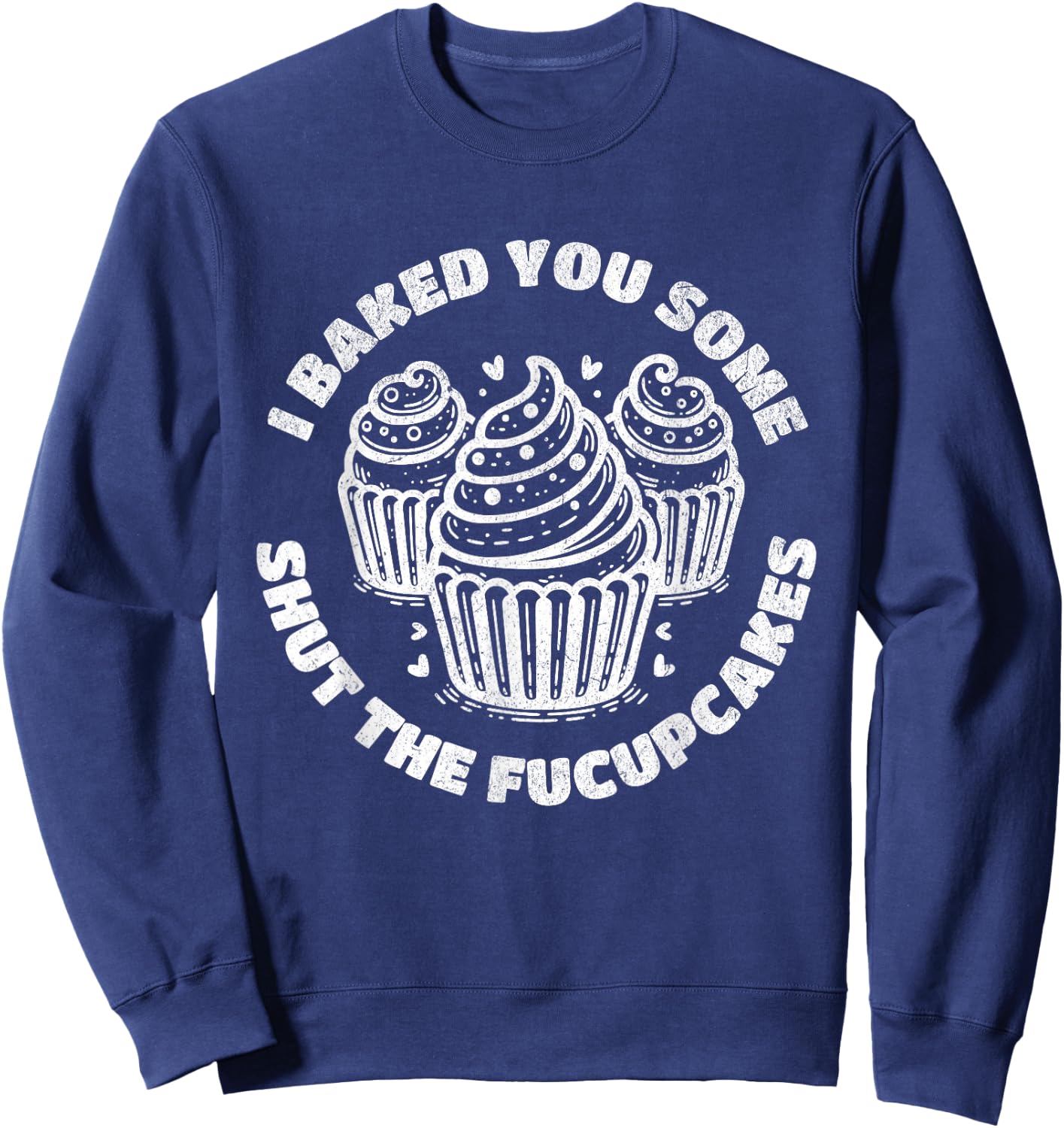Shut the Fucupcakes Funny Sarcastic Humor Cupcakes Baker Gag Sweatshirt - Sweatshirt | Navy