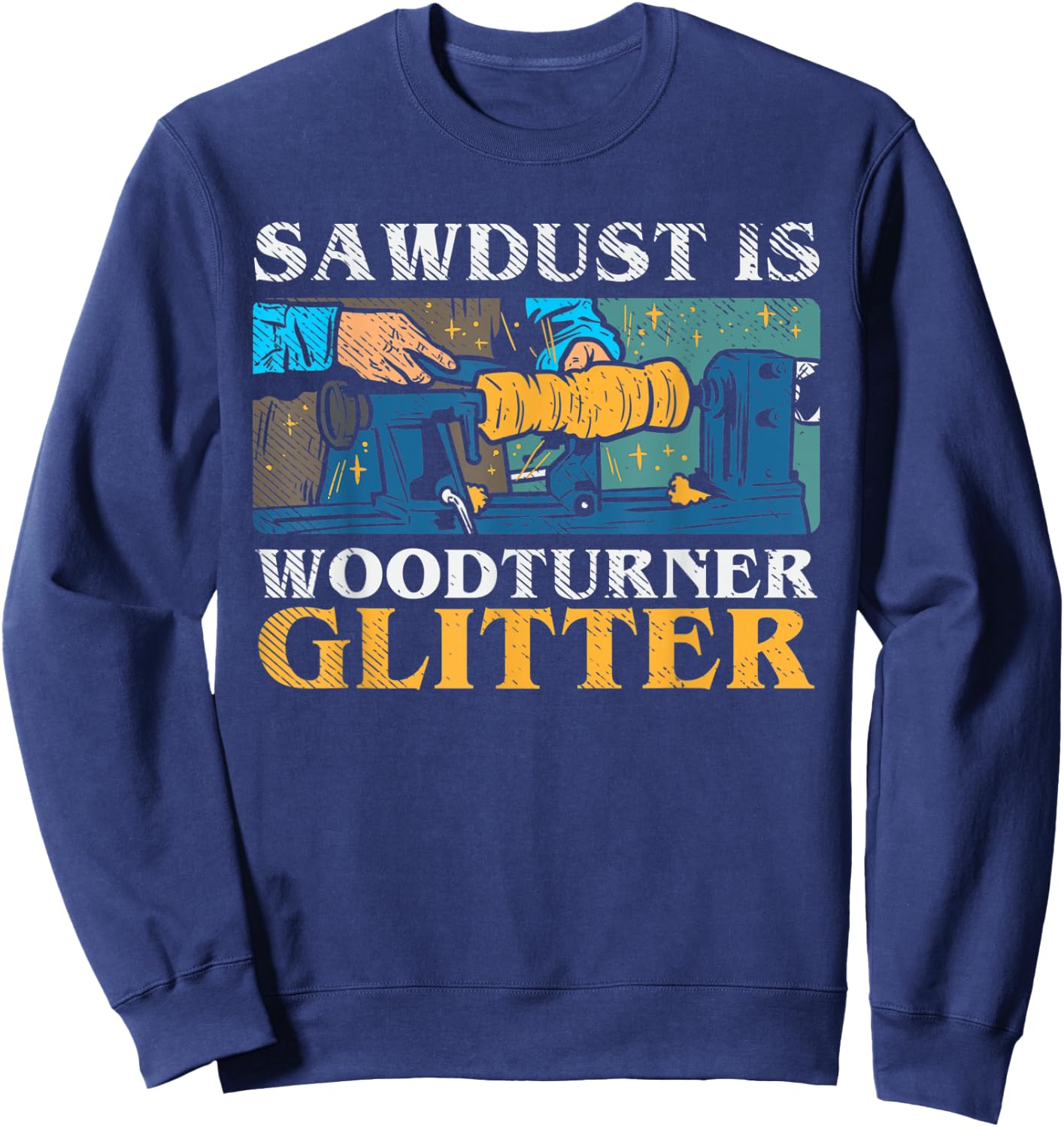 Sawdust Is Woodturner Glitter Funny Woodturning Lathe Dad Sweatshirt - Sweatshirt | Navy